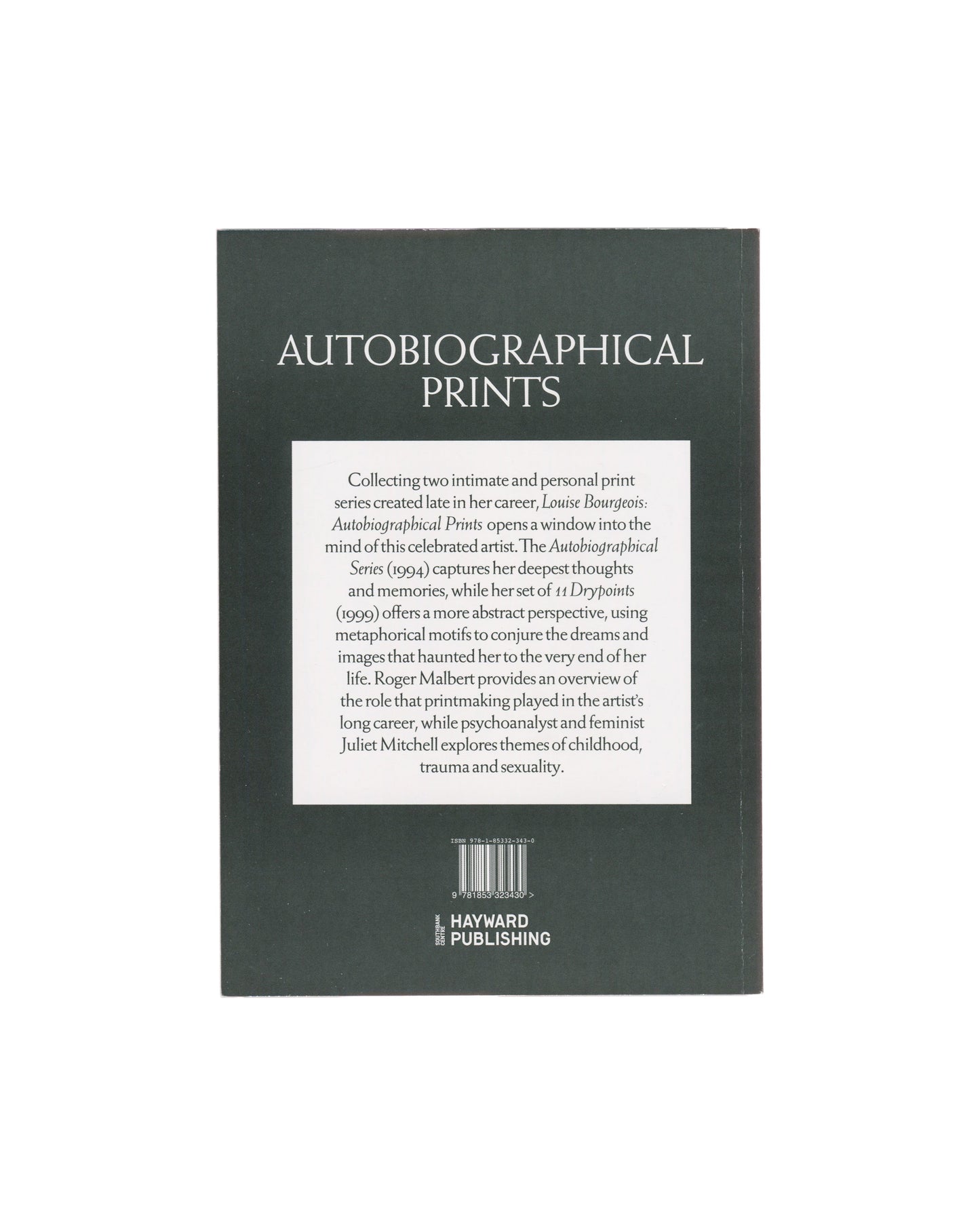 Exhibition catalogue reverse, Louise Bourgeois, Autobiographical Prints, Hayward Publishing, 2016. Back cover: dark teal-grey ground; white serif title ‘AUTOBIOGRAPHICAL PRINTS’; central cream panel with publisher’s description text; barcode and Hayward Publishing logo lower centre. ISBN 978-1-85332-343-0.