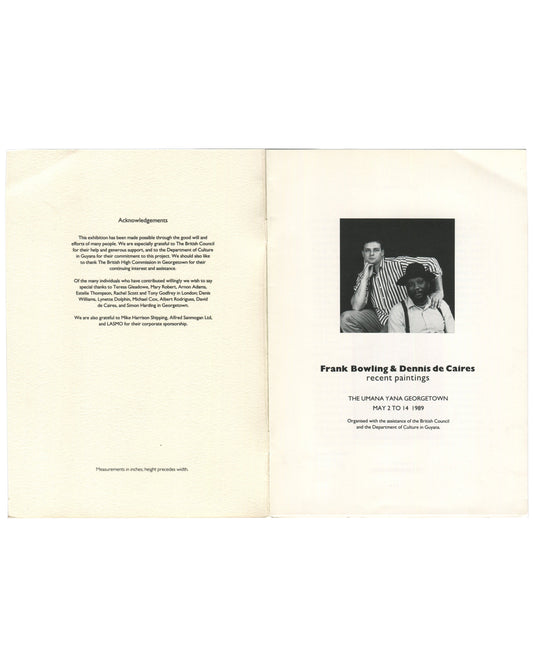 Exhibition catalogue interior spread, Frank Bowling & Dennis de Caires, Recent Paintings, The Umana Yana, Georgetown, 1989. Right page: black-and-white photograph of Bowling and de Caires together; bold type ‘Frank Bowling & Dennis de Caires / recent paintings’; venue and dates: ‘THE UMANA YANA GEORGETOWN / MAY 2 TO 14 1989’; ‘Organised with the assistance of the British Council and the Department of Culture in Guyana.’ Left page: Acknowledgements text.