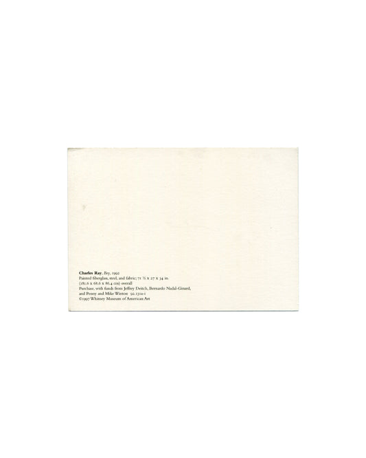 Postcard verso, Charles Ray, Boy, Whitney Museum of American Art, New York, 1997. Cream/white ground, undivided back. Lower left: black serif text — 'Charles Ray. Boy, 1992 / Painted fiberglass, steel, and fabric; 71½ × 27 × 34 in. / (181.6 × 68.6 × 86.4 cm) overall / Purchase, with funds from Jeffrey Deitch, Bernardo Nadal-Ginard, / and Penny and Mike Winton 92.131a-i / ©1997 Whitney Museum of American Art'. Light age toning and minor surface marks, unposted, good vintage condition.