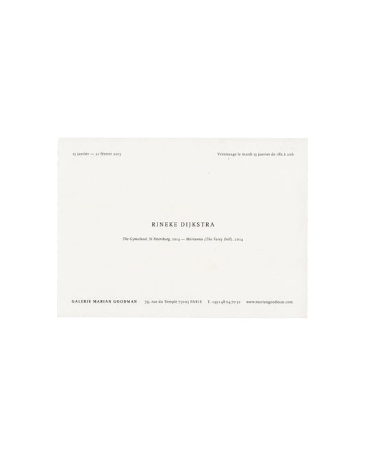 Invitation back — text only Rineke Dijkstra, The Gymschool, St Petersburg / Marianna (The Fairy Doll), Galerie Marian Goodman, Paris, 2015. Exhibition invitation back: white card with "13 janvier — 21 février 2015" upper left; "Vernissage le mardi 13 janvier de 18h à 20h" upper right; "RINEKE DIJKSTRA" in spaced black serif capitals centre; "The Gymschool, St Petersburg, 2014 — Marianna (The Fairy Doll), 2014" in italic below; "GALERIE MARIAN GOODMAN / 79, rue du Temple 75003 PARIS / T. +33 1 48 04 70 52 /