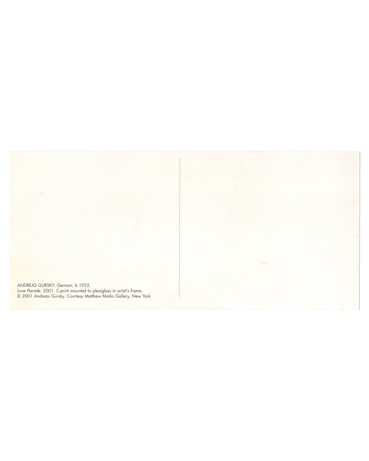 Andreas Gursky, Love Parade, 2001, artist postcard verso. Matthew Marks Gallery, New York, 2001. Cream bifold card, plain to the right panel. Left panel: small sans-serif caption text at lower left: 'ANDREAS GURSKY. German, b. 1955. / Love Parade. 2001. C-print mounted to plexiglass in artist's frame. / © 2001 Andreas Gursky. Courtesy Matthew Marks Gallery, New York.' Light handling marks and minor surface wear.