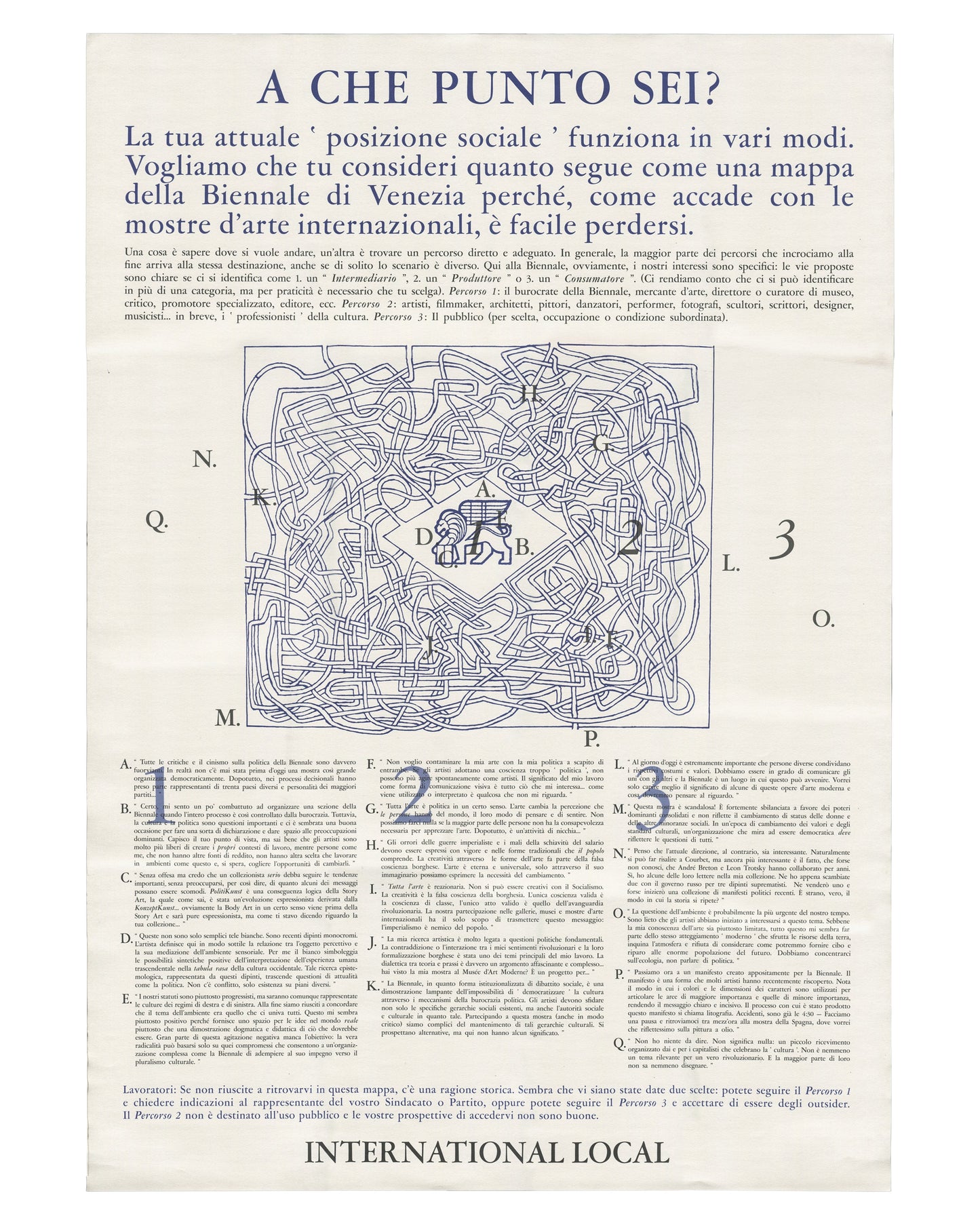 Exhibition poster, International Local (Sarah Charlesworth, Joseph Kosuth, Anthony McCall), A che punto sei? / Where Are You Standing?, Venice, 2026. Offset print on white paper. Header in blue: ‘A CHE PUNTO SEI?’. Italian text body describing three social paths through the Venice Biennale. Centre: labyrinthine map with letters A–Q and numbers 1–3 marking positions. Columns of Italian text below. Footer: ‘INTERNATIONAL LOCAL’ in bold. Good condition with handling wear.