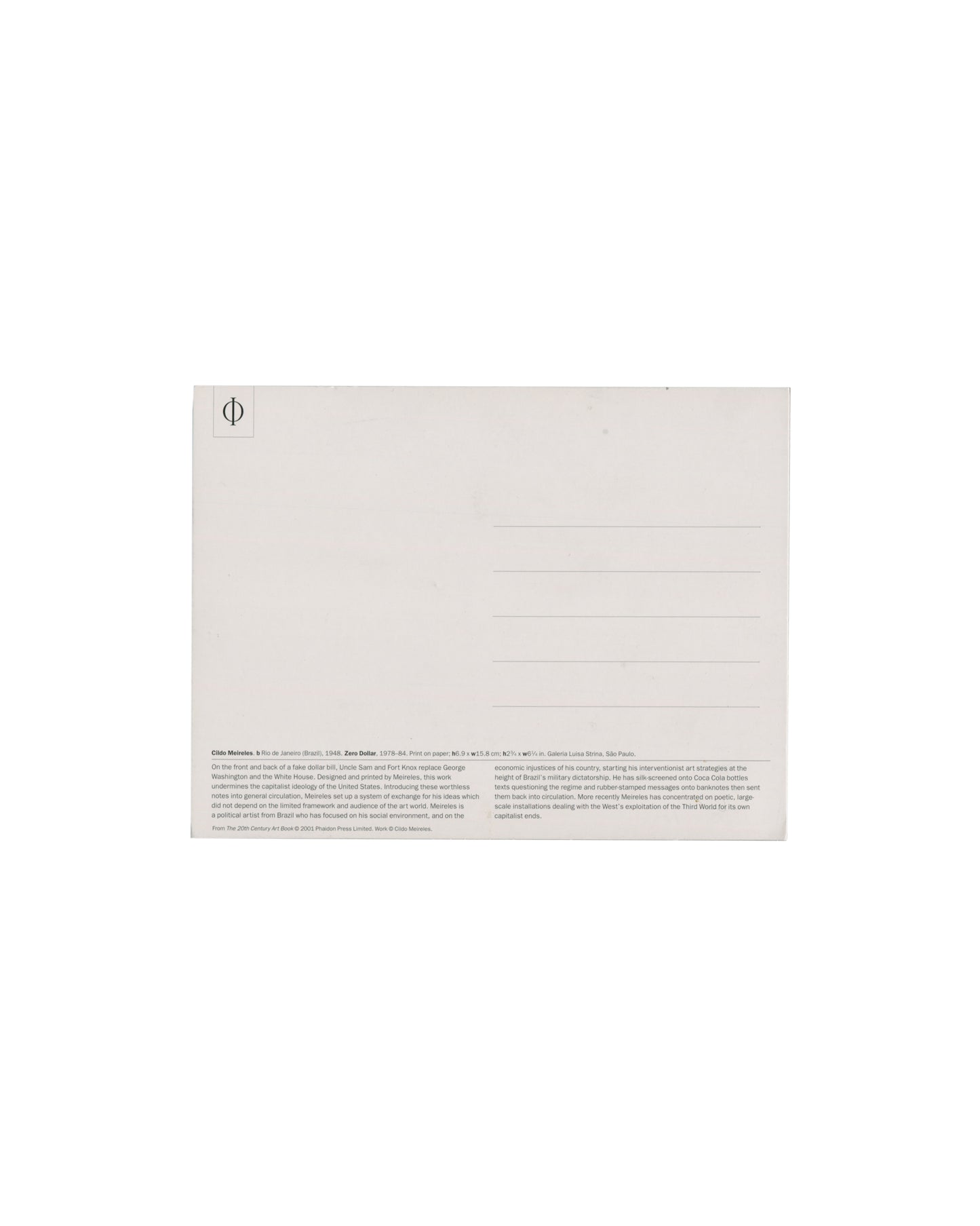 Verso Cildo Meireles, Zero Dollar, 1978–84. Phaidon Press postcard, 2001. Postcard verso: standard postcard layout; 'Ø' logo upper left (Phaidon); five ruled address lines centre right; small-type caption at foot — artist name, work title, date, medium, dimensions, MoMA collection credit; two-paragraph artist biography in small sans-serif describing Meireles's Conceptual practice, Zero Cruzeiro, Cold War context and Third World critique; publication credit 'From ZeroGallery/Art Room 2000 (Phaidon Press Limi