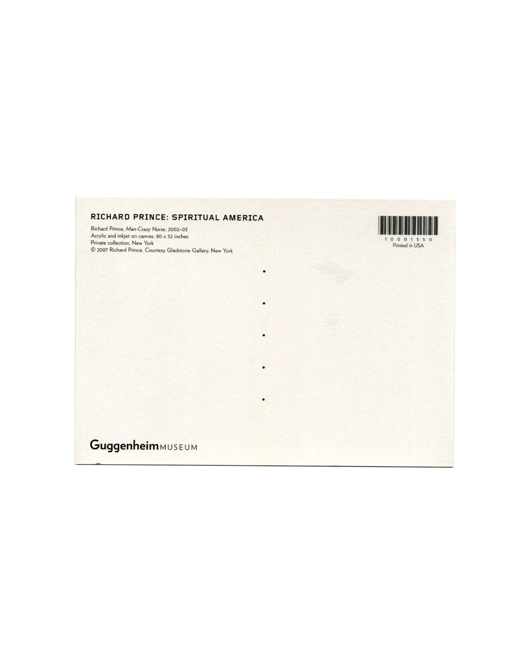 Postcard verso, Richard Prince, Man-Crazy Nurse, 2002–03, Solomon R. Guggenheim Museum, New York, 2007. White ground, divided postal back. Upper left: bold black sans-serif — 'RICHARD PRINCE: SPIRITUAL AMERICA'; below: 'Richard Prince, Man-Crazy Nurse, 2002–03 / Acrylic and inkjet on canvas, 80 × 52 inches / Private collection, New York / © 2007 Richard Prince, Courtesy Gladstone Gallery, New York'. Upper right: barcode — '10001550'; 'Printed in USA'. Lower left: 'GuggenheimMUSEUM' logotype. Clean verso,