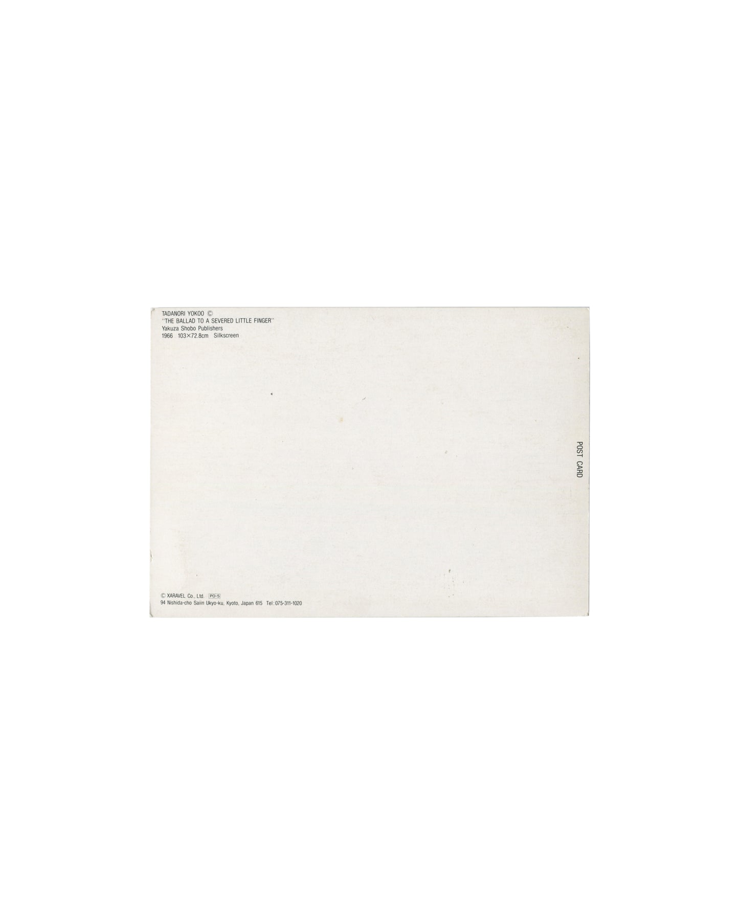 Reverse of Tadanori Yokoo postcard, The Ballad to a Severed Little Finger, XARAVEL Co., Ltd., Kyoto. White card stock with printed caption block upper left: TADANORI YOKOO / 'THE BALLAD TO A SEVERED LITTLE FINGER' / Yakuza Shobo Publishers / 1966 103 × 72.8cm Silkscreen. Lower left: © XARAVEL Co. Ltd., 94 Nishioji-cho Shinjyo-ku, Kyoto, Japan. 'POST CARD' printed vertically at right edge. Light age toning and handling marks.