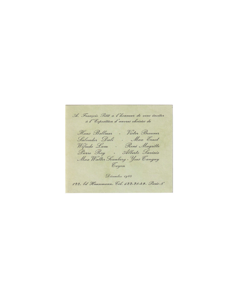 Recto (front):

A. François Petit, Paris, December 1965. Recto: printed script invitation on pale green card stock. Text reads: "A. François Petit a l'honneur de vous inviter à l'Exposition d'œuvres choisies de" followed by the names Hans Bellmer, Victor Brauner, Salvador Dalí, Max Ernst, Wifredo Lam, René Magritte, Pierre Roy, Alberto Savinio, Max Walter Svanberg, Yves Tanguy, and Toyen. At foot: Décembre 1965, 122 bd Haussmann, Paris 8e.