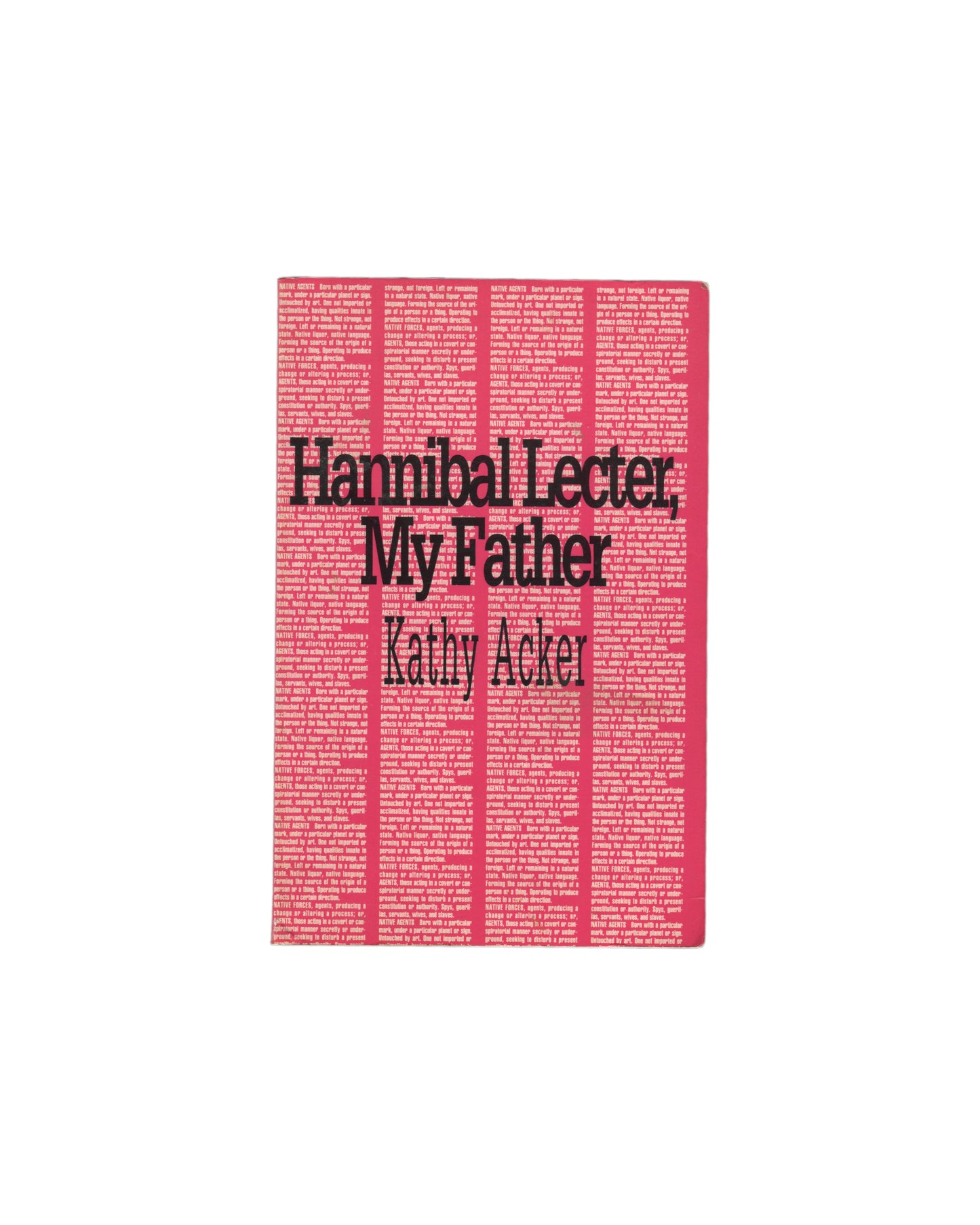 Original 1991 Kathy Acker Hannibal Lecter, My Father paperback, Semiotext(e) Native Agents Series, New York. Front cover in vivid pink with repeating text pattern in lighter pink forming the background, overlaid with bold black title lettering and author name. Printed wrappers in good condition with minor shelf wear.