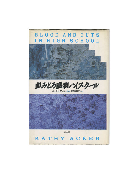 Kathy Acker — Blood and Guts in High School, Hakusuisha, Tokyo, 1992. Japanese edition. Front cover with dust jacket. Cream ground. Upper band: blue speckled paint surface. Lower band: blue-grey layered paint surface, stepped at right edge. Centre white band: Japanese title 血みどろ臓物ハイスクール in large black brushstroke type. English title "BLOOD AND GUTS IN HIGH SCHOOL" in spaced blue capitals at top. "KATHY ACKER" in spaced blue capitals at base.