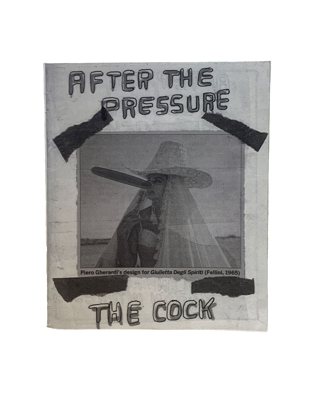 Catherine Holly, After the Pressure the Cock, The Academy of Realness, New York 2014 — zine cover; hand-lettered title over photocopied image of Piero Gherardi costume design for Giulietta degli Spiriti (Fellini, 1965); black tape collage elements on white ground