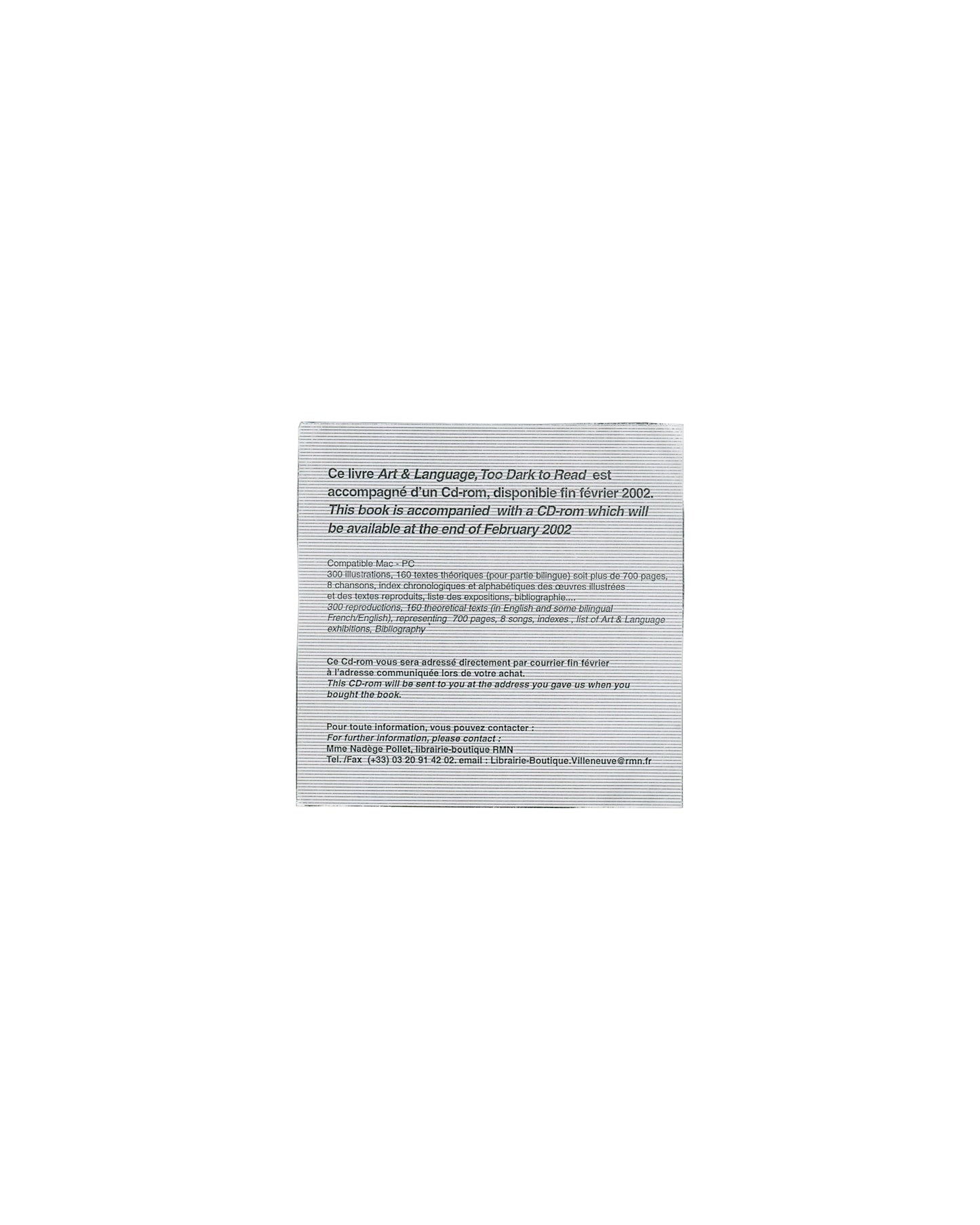  Loose insert recto — CD-ROM notice Art & Language, Too Dark to Read, Musée d'art moderne Lille Métropole, 2002. Loose square insert recto, 12 × 12 cm: white coated card; bilingual French/English text in small black serif and italic type — "Ce livre Art & Language, Too Dark to Read est accompagné d'un Cd-rom, disponible fin février 2002. / This book is accompanied with a CD-rom which will be available at the end of February 2002"; below, smaller text listing contents: "Compatible Mac + PC: 300 illustrations
