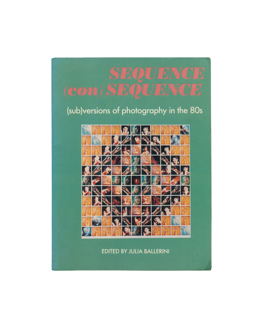 JULIA BALLERINI, ed., Sequence (con)Sequence: (sub)versions of photography in the 80s, Aperture, 1989