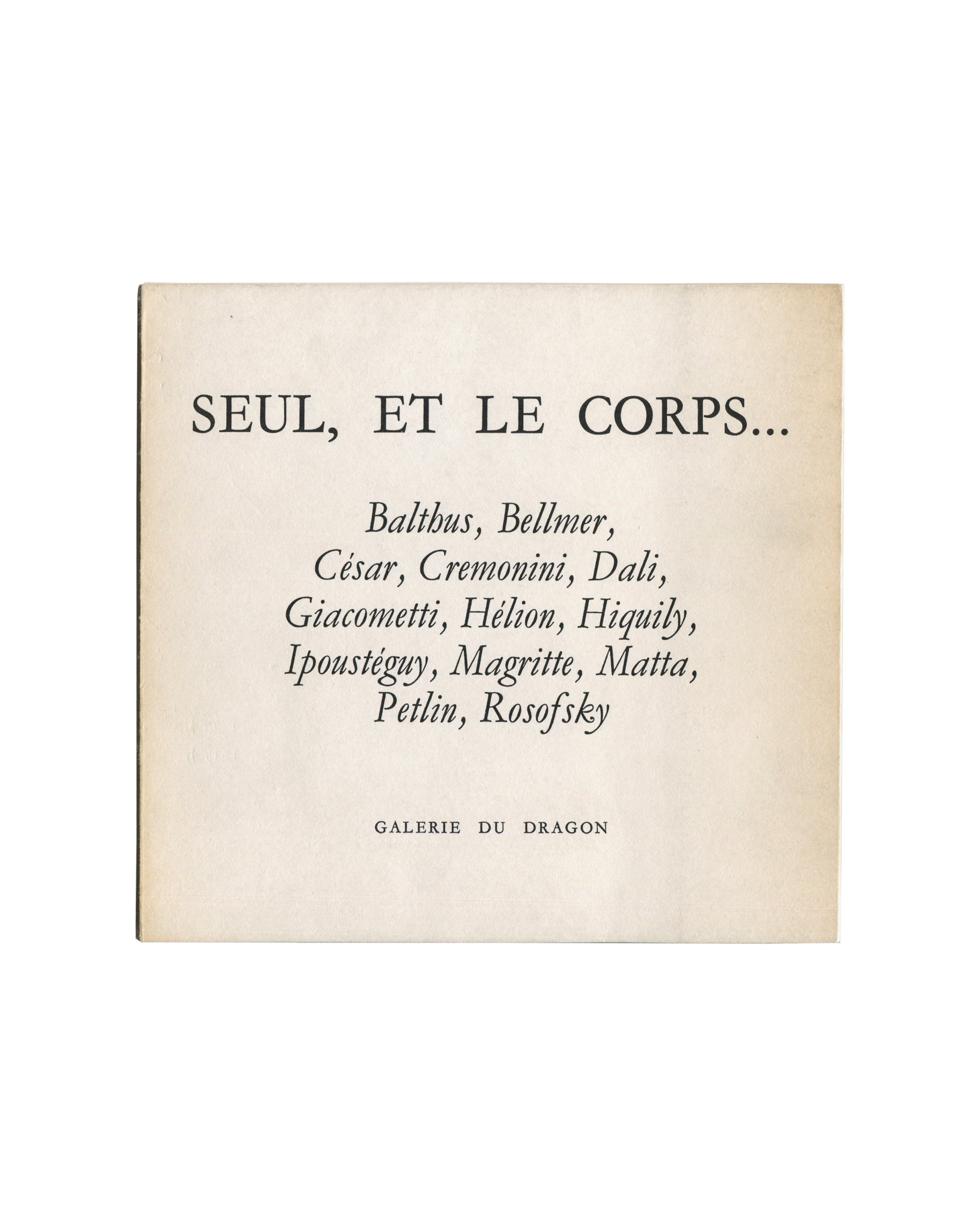 Original c.1966 Seul, et le corps… Galerie du Dragon Paris exhibition catalogue cover showing cream-white matte ground with centred black italic serif typography reading 'SEUL, ET LE CORPS…' in large type at top, followed by artist list in medium italic: 'Balthus, Bellmer, / César, Cremonini, Dali, / Giacometti, Hélion, Hiquily, / Ipoustéguy, Magritte, Matta, / Petlin, Rosofsky'; 'GALERIE DU DRAGON' in small spaced capitals at foot.