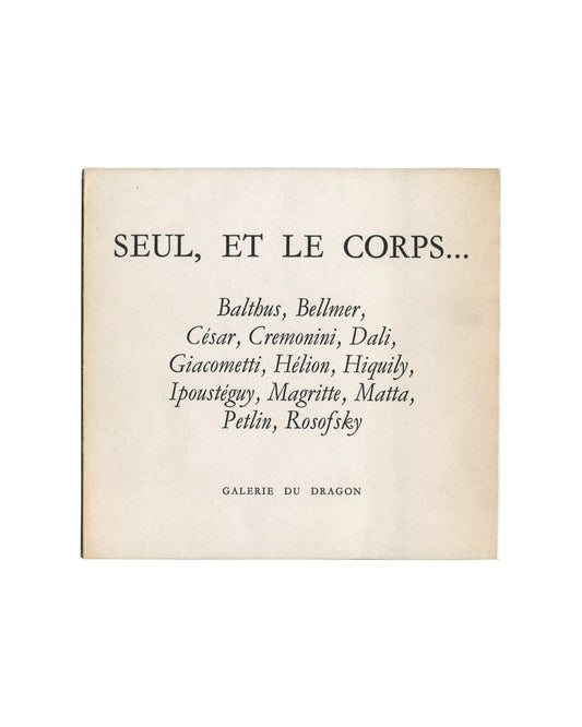 Original c.1966 Seul, et le corps… Galerie du Dragon Paris exhibition catalogue cover showing cream-white matte ground with centred black italic serif typography reading 'SEUL, ET LE CORPS…' in large type at top, followed by artist list in medium italic: 'Balthus, Bellmer, / César, Cremonini, Dali, / Giacometti, Hélion, Hiquily, / Ipoustéguy, Magritte, Matta, / Petlin, Rosofsky'; 'GALERIE DU DRAGON' in small spaced capitals at foot.