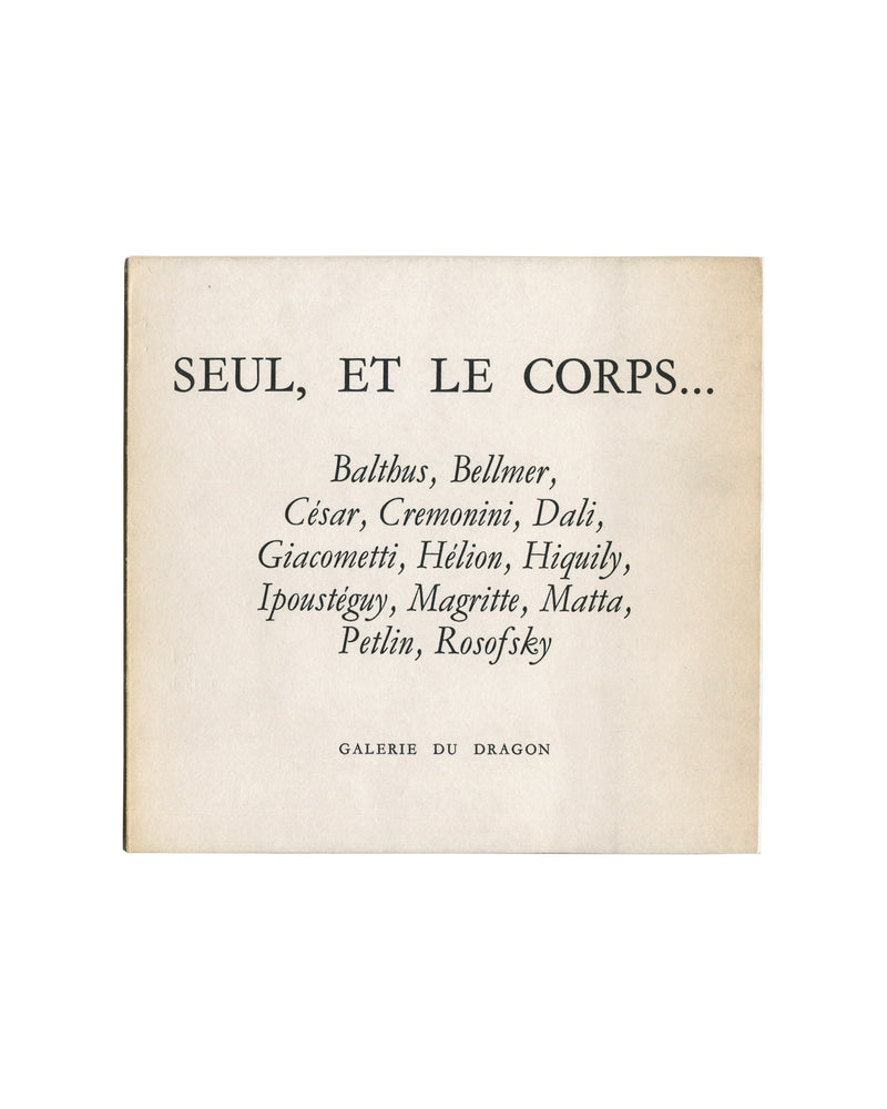 Original c.1966 Seul, et le corps… Galerie du Dragon Paris exhibition catalogue cover showing cream-white matte ground with centred black italic serif typography reading 'SEUL, ET LE CORPS…' in large type at top, followed by artist list in medium italic: 'Balthus, Bellmer, / César, Cremonini, Dali, / Giacometti, Hélion, Hiquily, / Ipoustéguy, Magritte, Matta, / Petlin, Rosofsky'; 'GALERIE DU DRAGON' in small spaced capitals at foot.