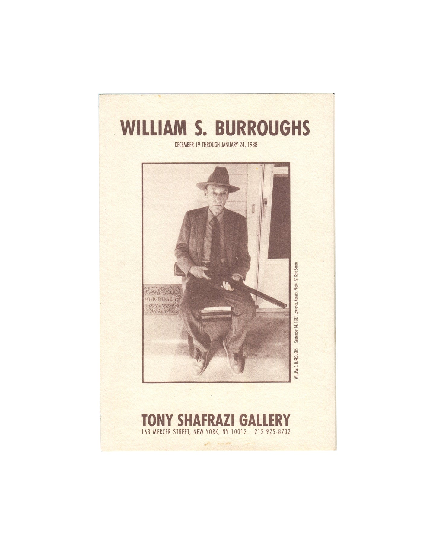 Exhibition catalogue, William S. Burroughs, Tony Shafrazi Gallery, New York, 1988. Offset print on textured cream stock, 14.5 × 22 cm folded. Front cover: sepia photograph by Kate Simon of Burroughs seated on porch in Lawrence, Kansas, 14 September 1987, fedora, shotgun across lap. Text: ‘WILLIAM S. BURROUGHS / DECEMBER 19 THROUGH JANUARY 24, 1988 / TONY SHAFRAZI GALLERY / 163 MERCER STREET, NEW YORK, NY 10012 / 212 925-8732’.
