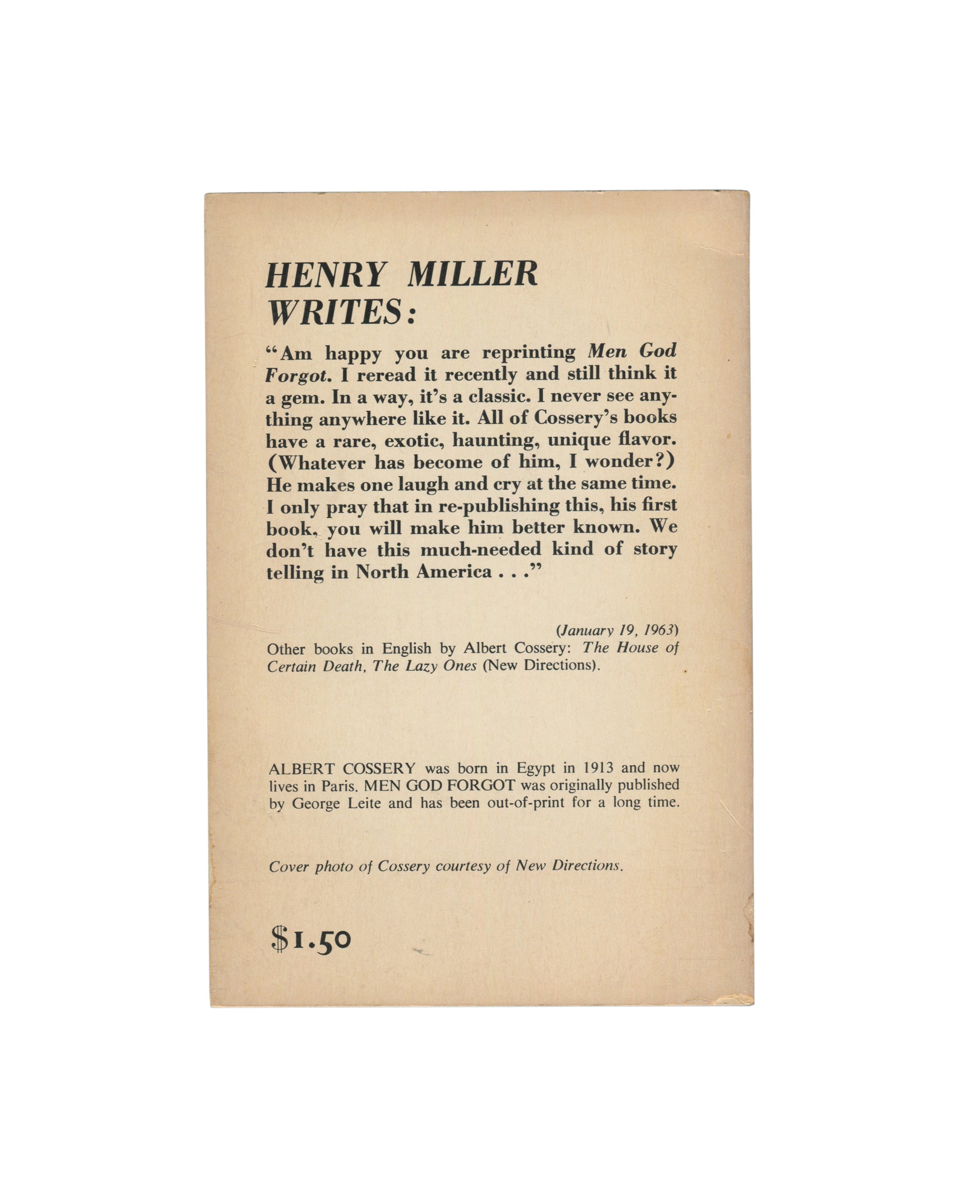 Reverse of 1968 Albert Cossery, Men God Forgot, City Lights Books. Cream back cover with 'HENRY MILLER WRITES:' in bold serif type at top, followed by Miller's endorsement dated January 19, 1963: 'Am happy you are reprinting Men God Forgot. I reread it recently and still think it a gem. In a way, it's a classic...' Below: brief biography of Cossery noting he was born in Egypt in 1913 and lives in Paris, and a note that the cover photo is courtesy of New Directions. Price: $1.50 at foot.