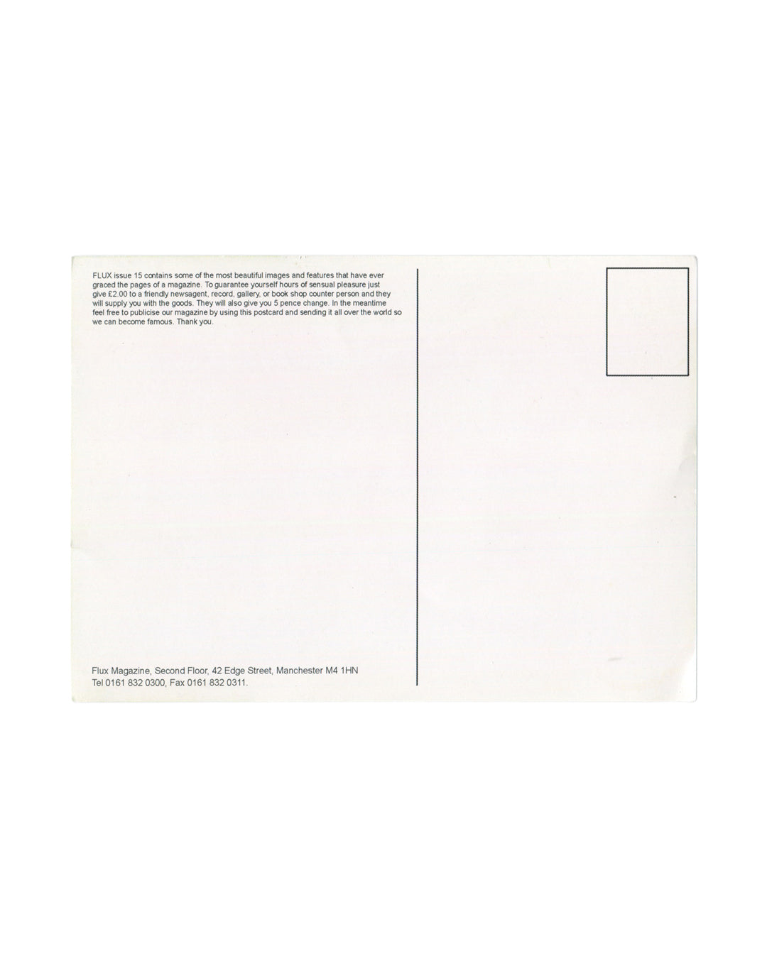 Tracey Emin, FLUX Magazine promotional postcard verso, c. 1999. White card with standard postcard layout: vertical dividing line separating message area (left) from address and stamp box (right). Stamp box upper right, blank. Small text block upper left reads: 'FLUX issue 15 contains some of the most beautiful images and features that have ever graced the pages of a magazine. To guarantee yourself hours of sensual pleasure just give £2.00 to a friendly newsagent, record, gallery, or book shop counter person