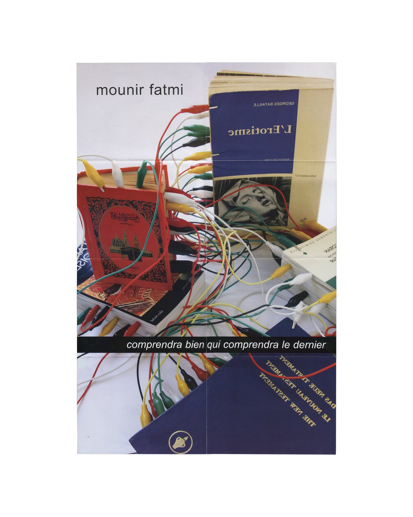 Exhibition poster, Mounir Fatmi, Comprendra bien qui comprendra le dernier, Le Parvis, centre d’art contemporain, Ibos/Pau, 2004. Offset lithograph, 40 × 60 cm unfolded. Recto: colour photograph of books including Quran, Georges Bataille’s L’Érotisme, and New Testament in multiple languages, connected by multicoloured electrical crocodile-clip cables. Text: ‘mounir fatmi’ upper left; ‘comprendra bien qui comprendra le dernier’ in white on black band across centre.
