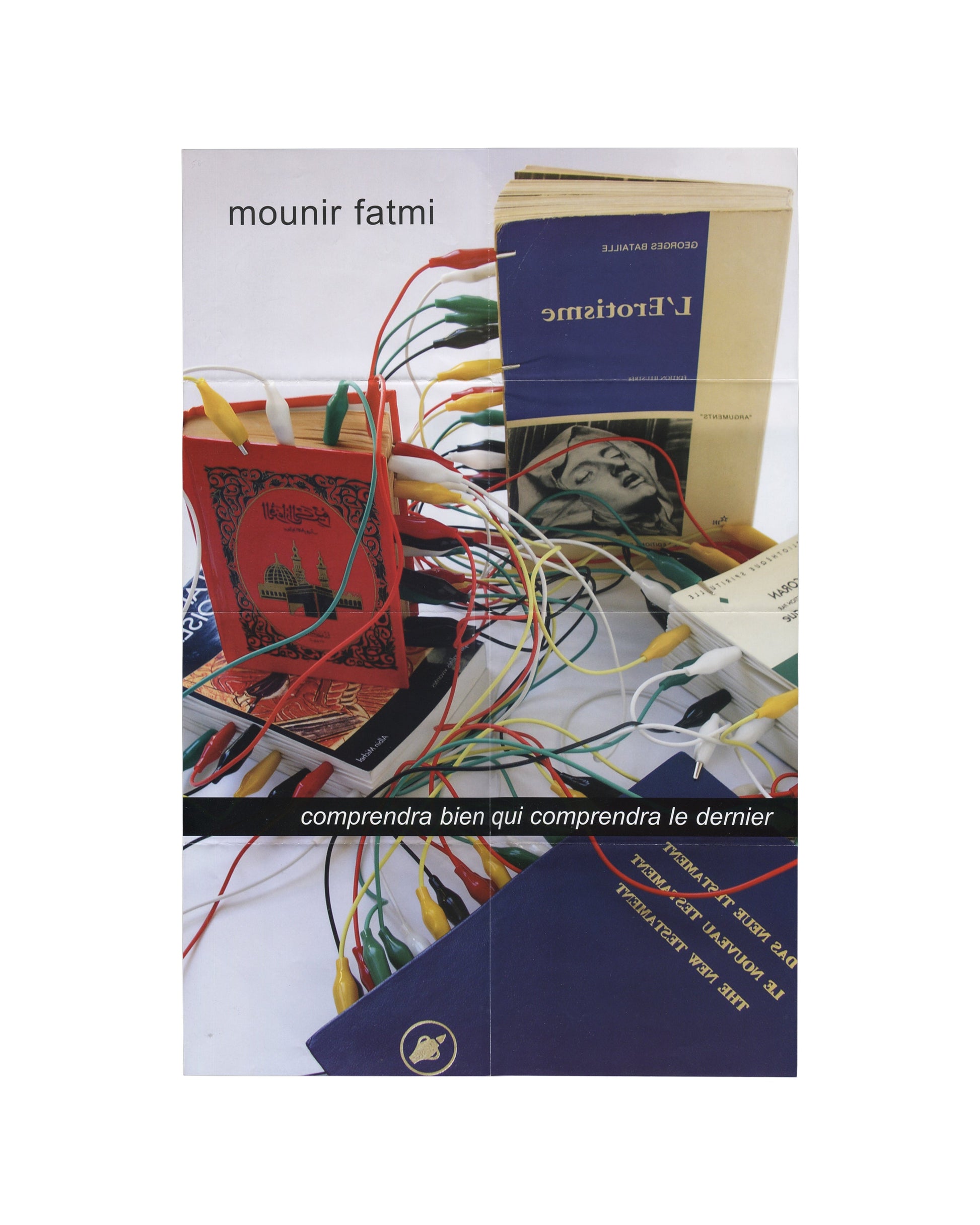 Exhibition poster, Mounir Fatmi, Comprendra bien qui comprendra le dernier, Le Parvis, centre d’art contemporain, Ibos/Pau, 2004. Offset lithograph, 40 × 60 cm unfolded. Recto: colour photograph of books including Quran, Georges Bataille’s L’Érotisme, and New Testament in multiple languages, connected by multicoloured electrical crocodile-clip cables. Text: ‘mounir fatmi’ upper left; ‘comprendra bien qui comprendra le dernier’ in white on black band across centre.