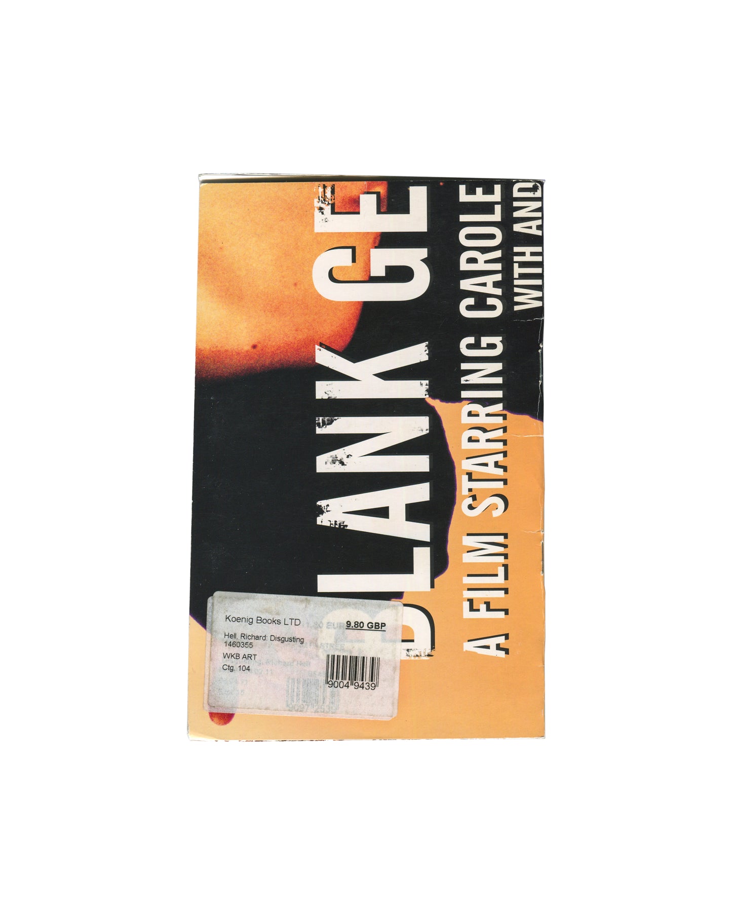  Back cover Artist book, Richard Hell / Josh Smith, Disgusting, 38th Street Publishers, New York, 2010. Back cover: continuation of Blank Generation DVD poster in orange and black. Large bold type reads: LANK GE[NERATION] / A FILM STARRING CAROLE / WITH AND. Bare torso visible in upper right. Koenig Books LTD price label affixed centre: Hell, Richard. Disgusting. 1460365. WKB ART. Clg: 104. £9.80 GBP. Barcode 90004-9439. Edge wear and rubbing.