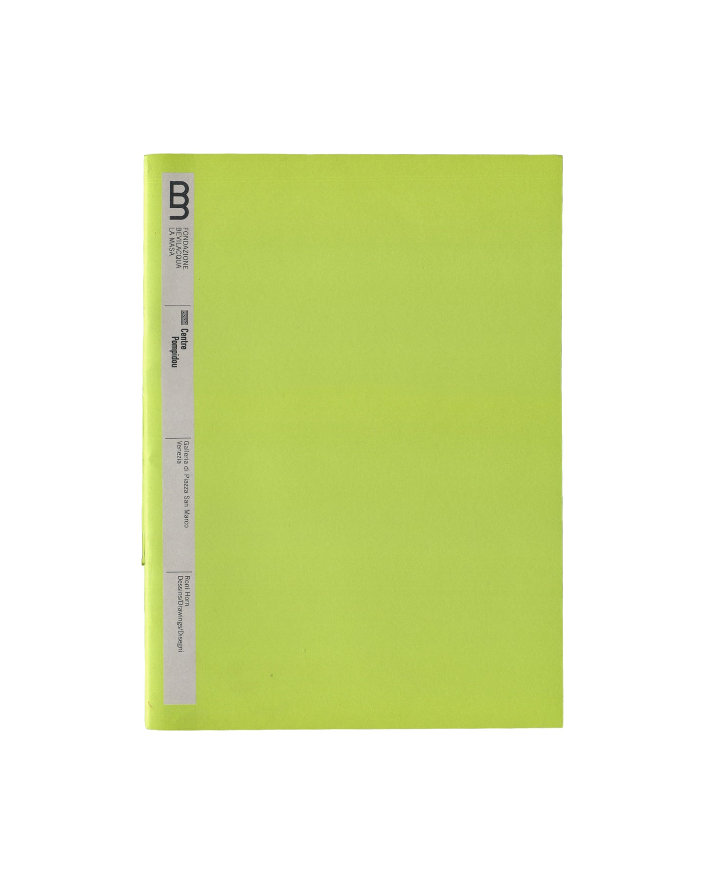 Front cover — institutional title strip Roni Horn, Dessins / Drawings / Disegni, Fondazione Bevilacqua La Masa / Centre Pompidou, Venice, 2004. Exhibition booklet front cover: fluorescent yellow-green wrappers; narrow vertical grey institutional title strip along left edge — double-B logo of Fondazione Bevilacqua La Masa in black above, then "FONDAZIONE / BEVILACQUA / LA MASA" in small black type, then "Centre / Pompidou" in black, then "Galleria di Piazza San Marco, / Venezia", then "Roni Horn / Dessins/Dr