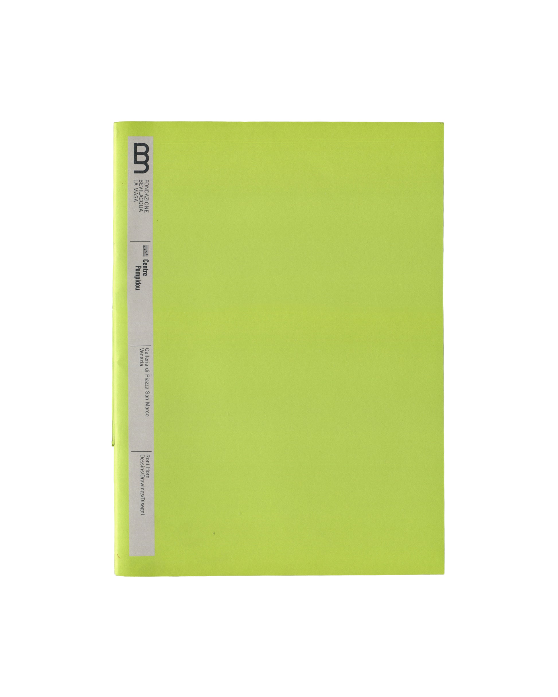 Front cover — institutional title strip Roni Horn, Dessins / Drawings / Disegni, Fondazione Bevilacqua La Masa / Centre Pompidou, Venice, 2004. Exhibition booklet front cover: fluorescent yellow-green wrappers; narrow vertical grey institutional title strip along left edge — double-B logo of Fondazione Bevilacqua La Masa in black above, then "FONDAZIONE / BEVILACQUA / LA MASA" in small black type, then "Centre / Pompidou" in black, then "Galleria di Piazza San Marco, / Venezia", then "Roni Horn / Dessins/Dr