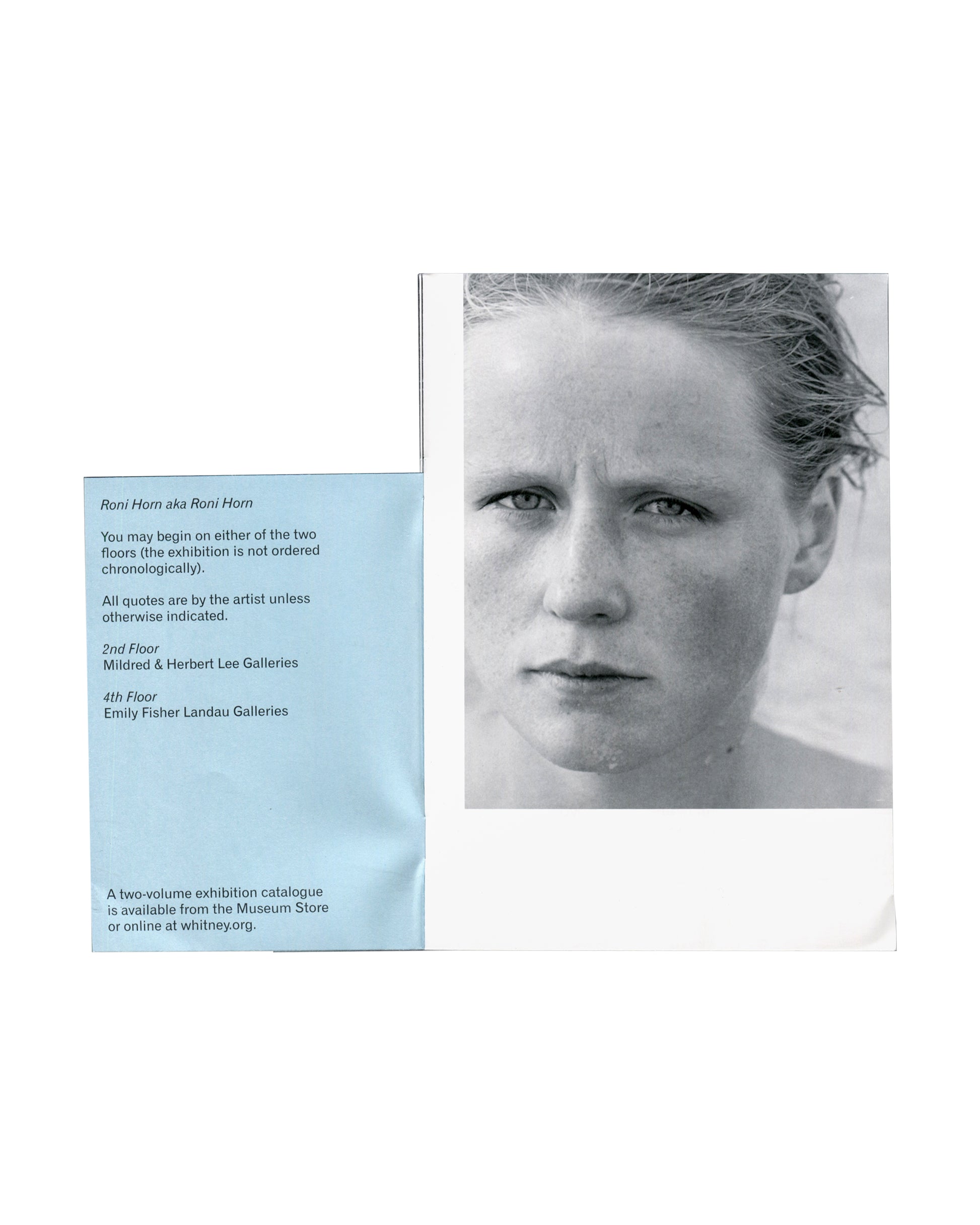 Interior spread with blue overwrap open Roni Horn aka Roni Horn, Whitney Museum of American Art, New York, 2009. Exhibition guide interior spread with blue overwrap partially open: left, pale blue overwrap panel with exhibition text in small dark grey sans-serif type — "Roni Horn aka Roni Horn / You may begin on either of the two floors (the exhibition is not ordered chronologically). / All quotes are by the artist unless otherwise indicated. / 2nd Floor / Mildred & Herbert Lee Galleries / 4th Floor / Emily