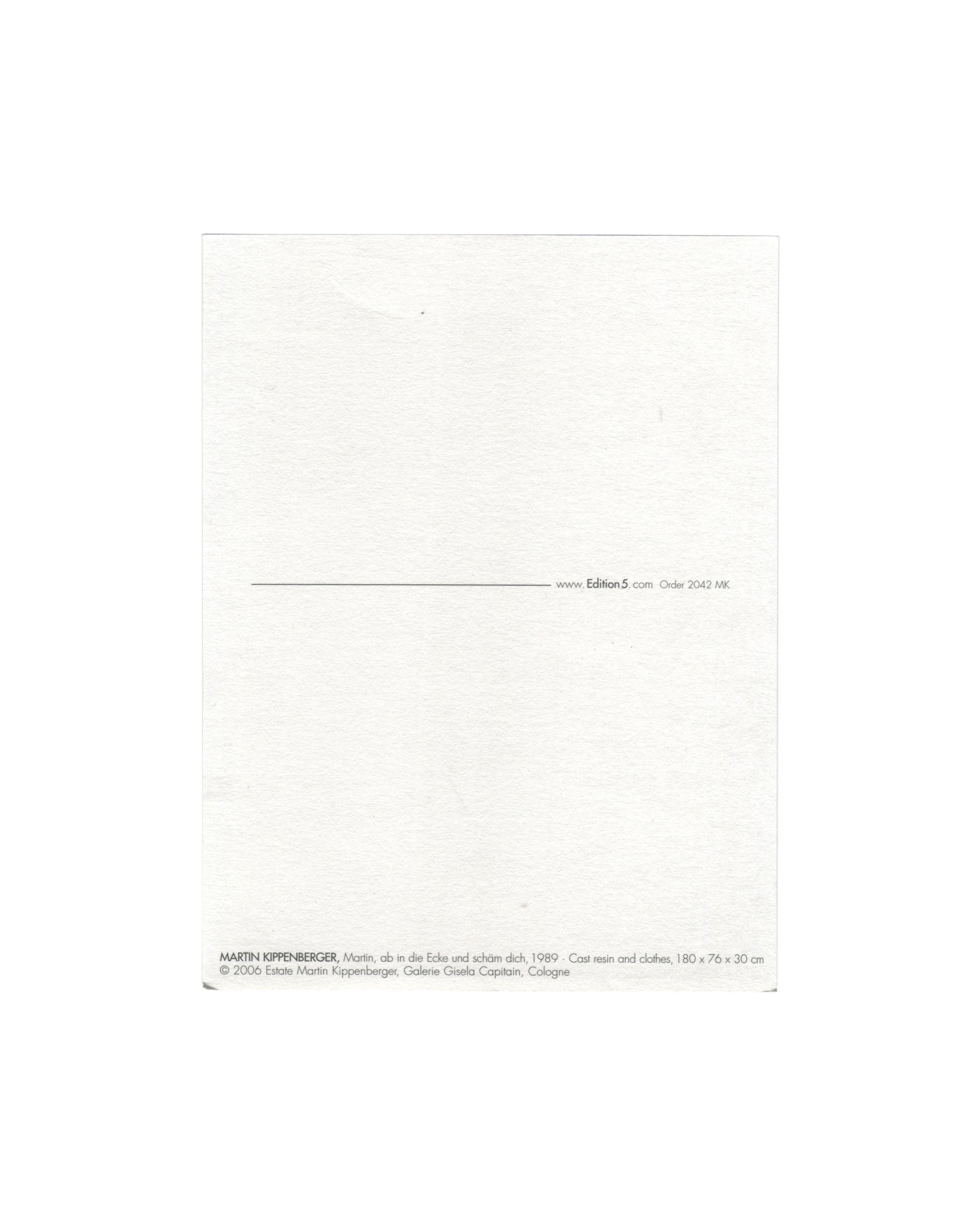 Reverse of 2006 Edition 5 artist postcard for Martin Kippenberger, Martin, ab in die Ecke und schäm dich, 1989, showing a plain white reverse with a horizontal rule and the Edition 5 website address and order number 2042 MK at centre right, and at lower left the caption: MARTIN KIPPENBERGER, Martin, ab in die Ecke und scham dich, 1989 Cast resin and clothes, 180 × 76 × 30 cm / © 2006 Estate Martin Kippenberger, Galerie Gisela Capitain, Cologne.