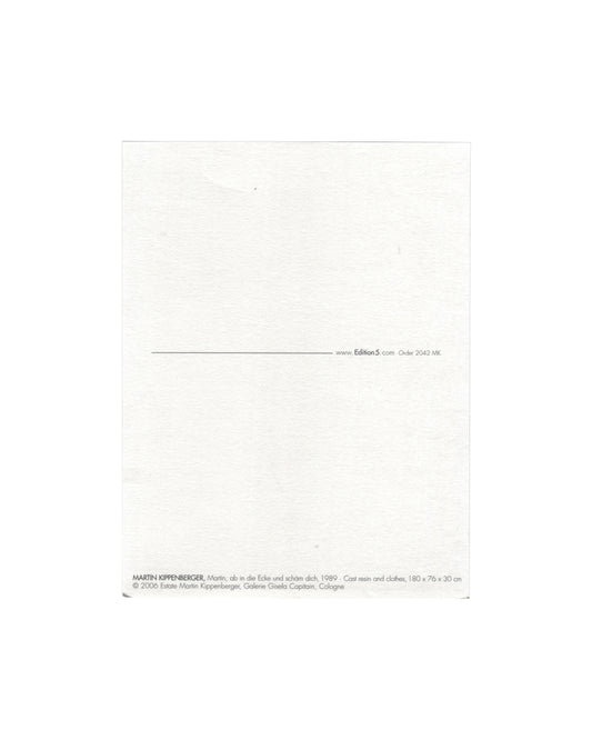 Reverse of 2006 Edition 5 artist postcard for Martin Kippenberger, Martin, ab in die Ecke und schäm dich, 1989, showing a plain white reverse with a horizontal rule and the Edition 5 website address and order number 2042 MK at centre right, and at lower left the caption: MARTIN KIPPENBERGER, Martin, ab in die Ecke und scham dich, 1989 Cast resin and clothes, 180 × 76 × 30 cm / © 2006 Estate Martin Kippenberger, Galerie Gisela Capitain, Cologne.