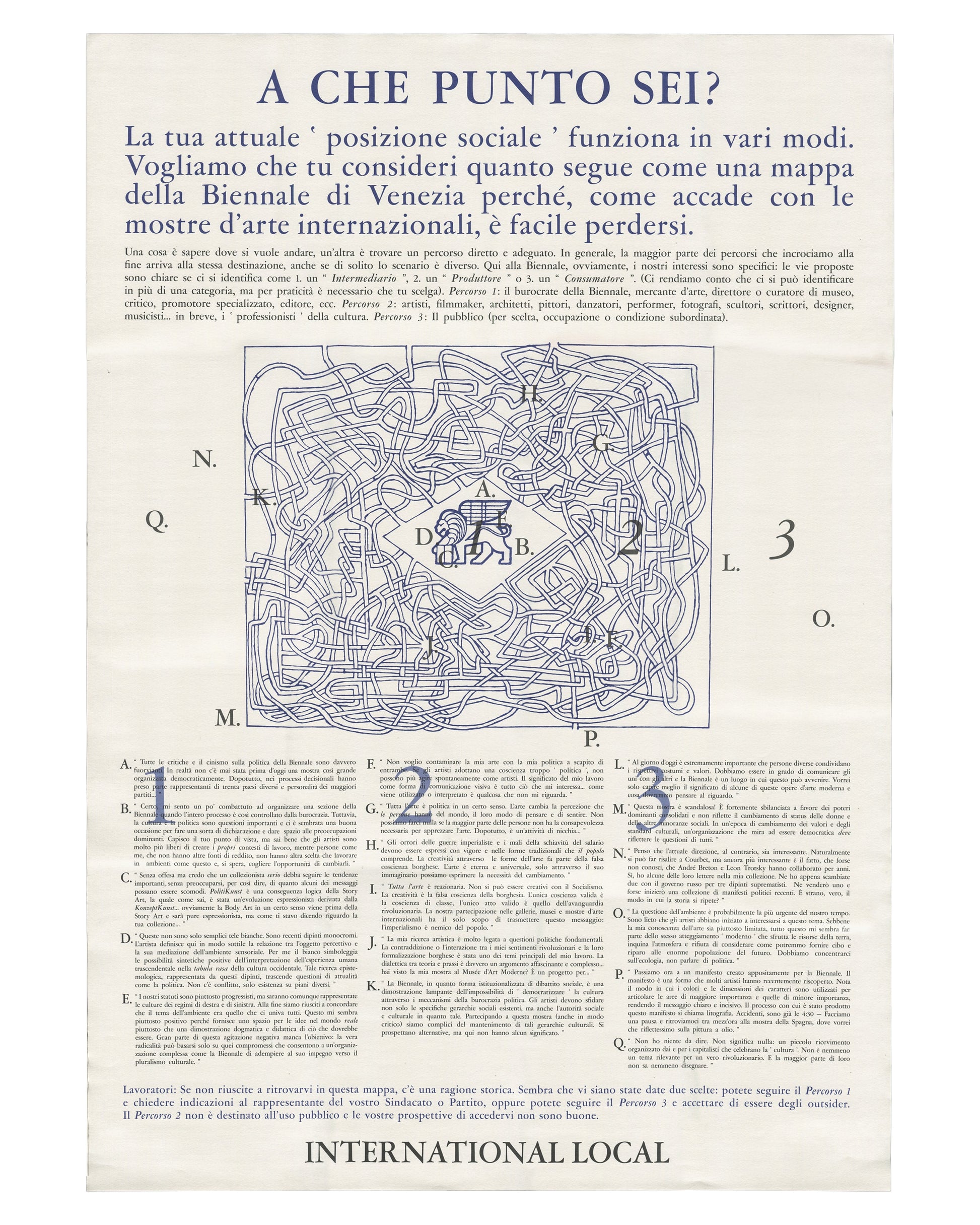 Exhibition poster, International Local (Sarah Charlesworth, Joseph Kosuth, Anthony McCall), A che punto sei? / Where Are You Standing?, Venice, 2026. Offset print on white paper. Header in blue: ‘A CHE PUNTO SEI?’. Italian text body describing three social paths through the Venice Biennale. Centre: labyrinthine map with letters A–Q and numbers 1–3 marking positions. Columns of Italian text below. Footer: ‘INTERNATIONAL LOCAL’ in bold. Good condition with handling wear.