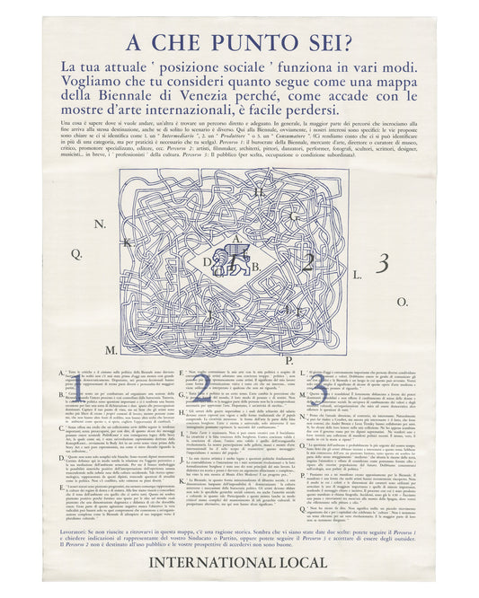 Exhibition poster, International Local (Sarah Charlesworth, Joseph Kosuth, Anthony McCall), A che punto sei? / Where Are You Standing?, Venice, 2026. Offset print on white paper. Header in blue: ‘A CHE PUNTO SEI?’. Italian text body describing three social paths through the Venice Biennale. Centre: labyrinthine map with letters A–Q and numbers 1–3 marking positions. Columns of Italian text below. Footer: ‘INTERNATIONAL LOCAL’ in bold. Good condition with handling wear.