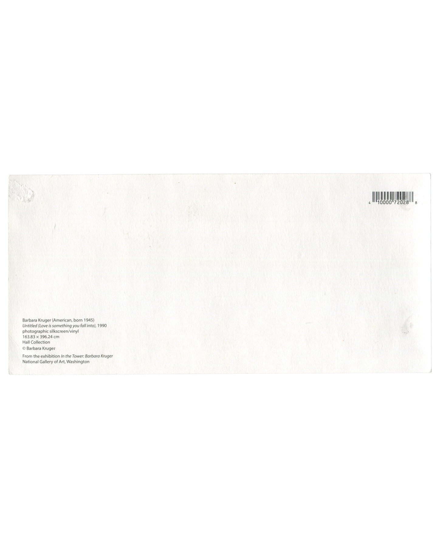 Reverse side of a Barbara Kruger exhibition postcard with small black text on white card stock identifying Untitled (Love is something you fall into) (1990), materials and dimensions, Hall Collection credit, and publication information from In the Tower: Barbara Kruger at the National Gallery of Art, Washington. Barcode at upper right with light handling wear and adhesive residue visible.