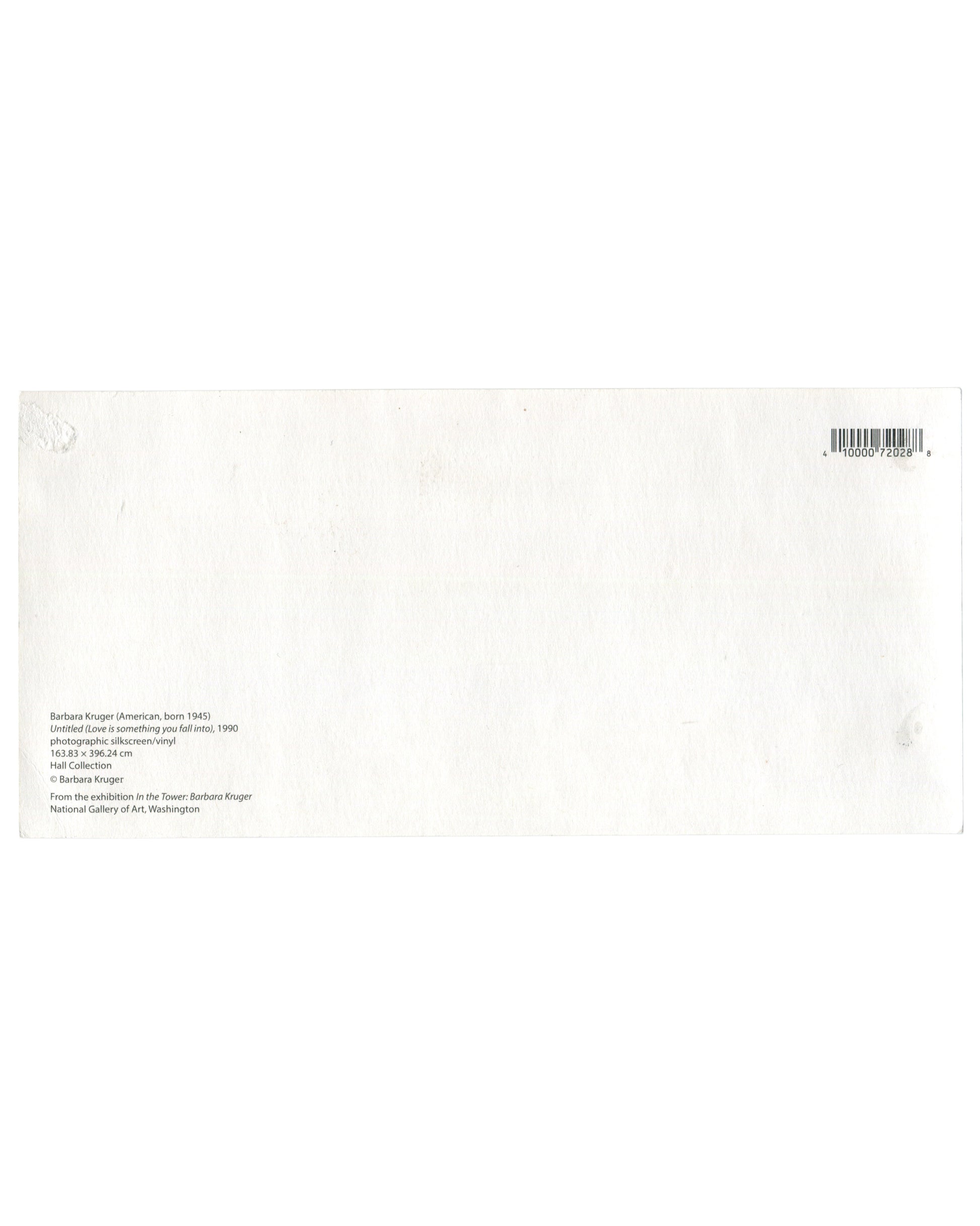 Reverse side of a Barbara Kruger exhibition postcard with small black text on white card stock identifying Untitled (Love is something you fall into) (1990), materials and dimensions, Hall Collection credit, and publication information from In the Tower: Barbara Kruger at the National Gallery of Art, Washington. Barcode at upper right with light handling wear and adhesive residue visible.