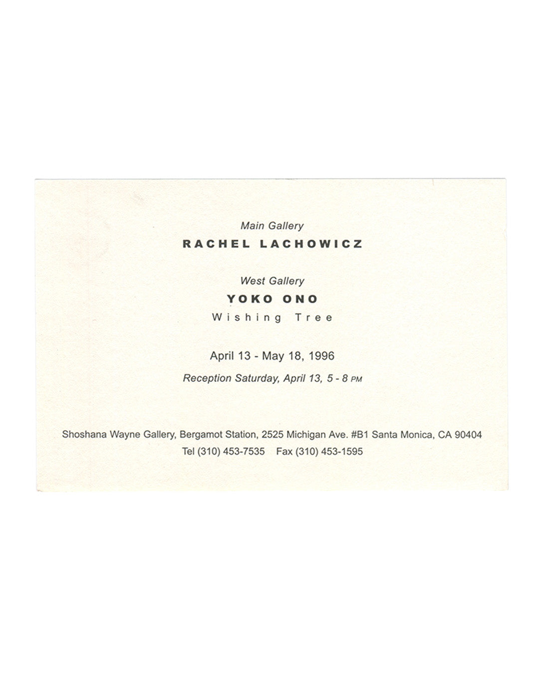 Rachel Lachowicz and Yoko Ono, exhibition invitation card recto. Shoshana Wayne Gallery, Santa Monica, 1996. Cream card. Text in mixed serif and sans-serif type, centred layout. 'Main Gallery' in italic; 'RACHEL LACHOWICZ' in bold caps. 'West Gallery' in italic; 'YOKO ONO' in bold caps; 'Wishing Tree' in spaced roman type below. Exhibition dates: 'April 13 – May 18, 1996'. Reception: 'Saturday, April 13, 5 – 8 PM' in italic. Gallery details at foot in small roman type: 'Shoshana Wayne Gallery, Bergamot Stat