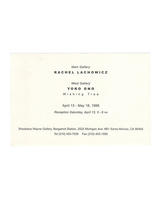 Rachel Lachowicz and Yoko Ono, exhibition invitation card recto. Shoshana Wayne Gallery, Santa Monica, 1996. Cream card. Text in mixed serif and sans-serif type, centred layout. 'Main Gallery' in italic; 'RACHEL LACHOWICZ' in bold caps. 'West Gallery' in italic; 'YOKO ONO' in bold caps; 'Wishing Tree' in spaced roman type below. Exhibition dates: 'April 13 – May 18, 1996'. Reception: 'Saturday, April 13, 5 – 8 PM' in italic. Gallery details at foot in small roman type: 'Shoshana Wayne Gallery, Bergamot Stat