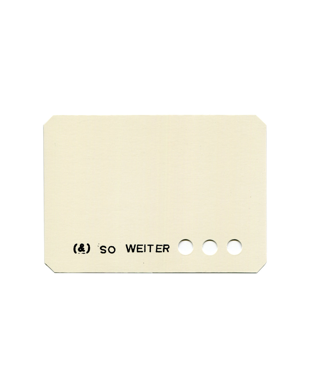Postcard recto, Lawrence Weiner, (&) so weiter, 1991, Altonaer Museum, Hamburg / Norddeutsches Landesmuseum. Die-cut offset-printed card, 10.5 × 14.8 cm, cream/off-white ground, clipped corners. Lower left in small black sans-serif: '(&) SO WEITER'. Three punched circular holes to right of text, graduating in size left to right. Minimal composition — text and absence as primary elements. Light age toning, very good vintage condition.