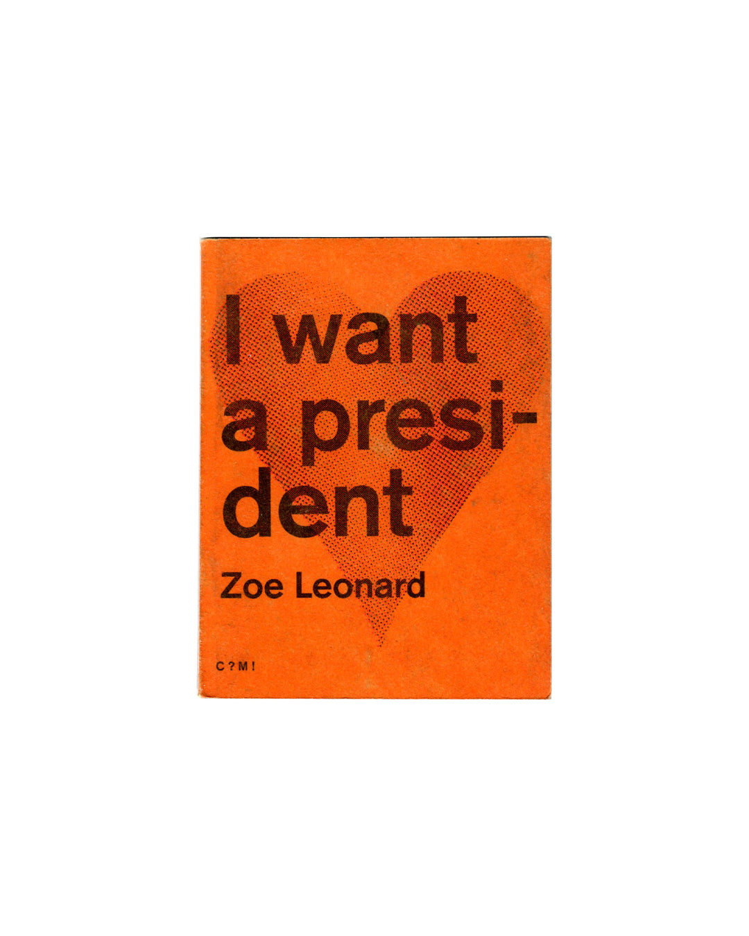 Cover of Zoe Leonard, I Want a President, Gato Negro, Mexico City, 2017, showing the title in large dark brown sans-serif type over a risograph-printed heart on a vivid orange wrapper, with the author name Zoe Leonard below and C¿MI colophon at lower left.