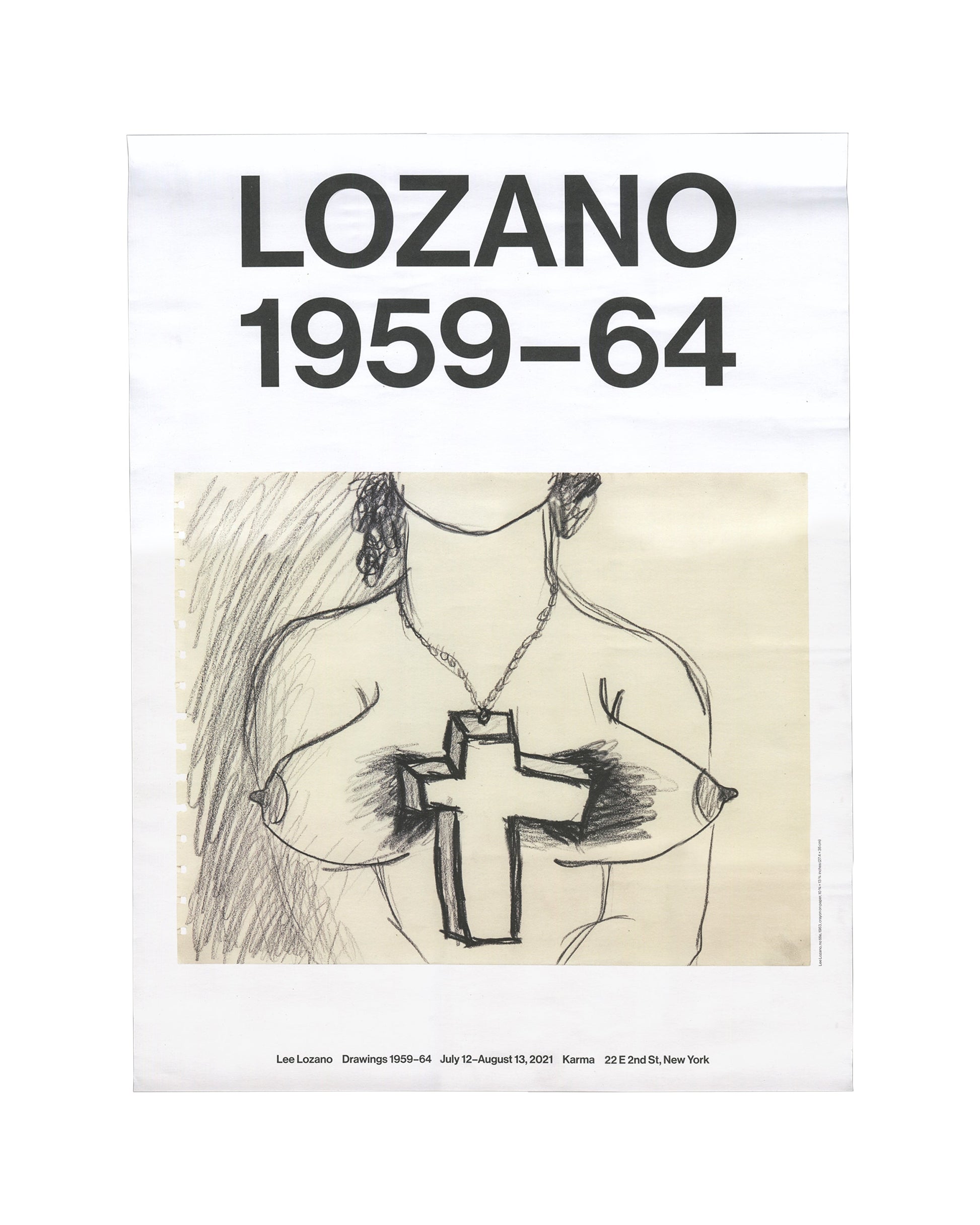 Exhibition poster, Lee Lozano, Drawings 1959–64, Karma, New York, 2021. Offset print, 45.5 × 61 cm. White ground; large bold black sans-serif type ‘LOZANO / 1959–64’ upper half; central reproduction of pencil drawing: torso of figure wearing chain necklace with large cross pendant, breasts visible, energetic hatched shading. Footer: ‘Lee Lozano Drawings 1959–64 July 12–August 13, 2021 Karma 22 E 2nd St, New York’. Good condition with handling wear.