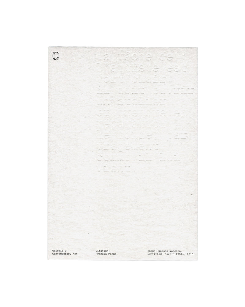 Verso Massao Mascaro, Untitled (Jardin #25), 2016. Galerie C Contemporary Art. Card verso: heavily textured white card; large blind-embossed text filling the upper two-thirds — Francis Ponge quotation beginning 'La tâche de l'artiste est', impressed into the paper with no ink; 'C' logo in small serif upper left; three-column footer in small monospaced type — 'Galerie C / Contemporary Art', 'Citation: / Francis Ponge', 'Image: Massao Mascaro, «Untitled (Jardin #25)», 2016'.