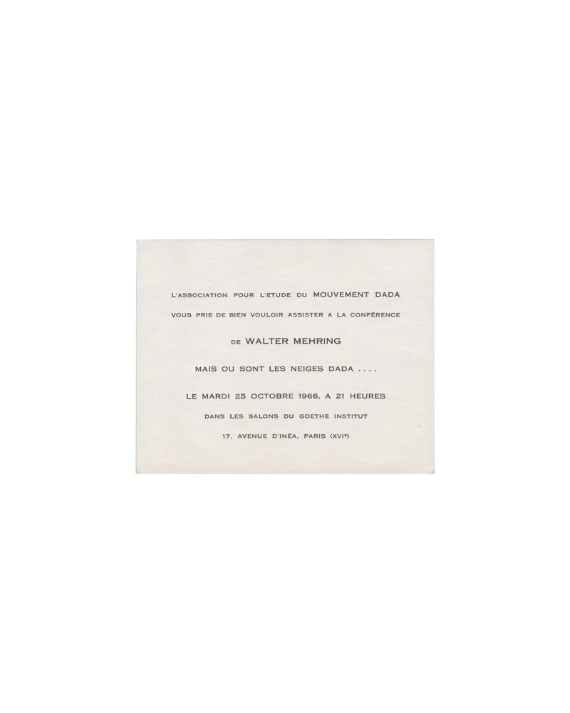Recto Walter Mehring, Mais où sont les neiges Dada…, 1966. Association pour l'étude du mouvement Dada, Goethe-Institut, Paris. Invitation recto: cream card; centred typographic text in mixed serif and small-caps — 'L'ASSOCIATION POUR L'ETUDE DU MOUVEMENT DADA / VOUS PRIE DE BIEN VOULOIR ASSISTER A LA CONFÉRENCE / de WALTER MEHRING / MAIS OU SONT LES NEIGES DADA . . . . / LE MARDI 25 OCTOBRE 1966, A 21 HEURES / DANS LES SALONS DU GOETHE INSTITUT / 17, AVENUE D'INÉA, PARIS (XVIᵉ)'; light age toning.