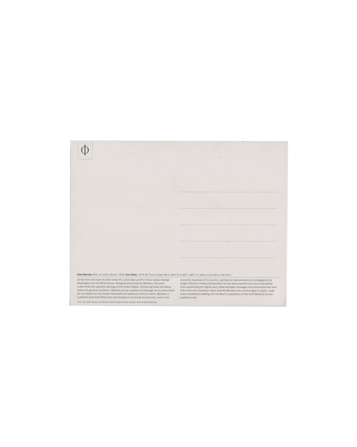 Verso Cildo Meireles, Zero Dollar, 1978–84. Phaidon Press postcard, 2001. Postcard verso: standard postcard layout; 'Ø' logo upper left (Phaidon); five ruled address lines centre right; small-type caption at foot — artist name, work title, date, medium, dimensions, MoMA collection credit; two-paragraph artist biography in small sans-serif describing Meireles's Conceptual practice, Zero Cruzeiro, Cold War context and Third World critique; publication credit 'From ZeroGallery/Art Room 2000 (Phaidon Press Limi
