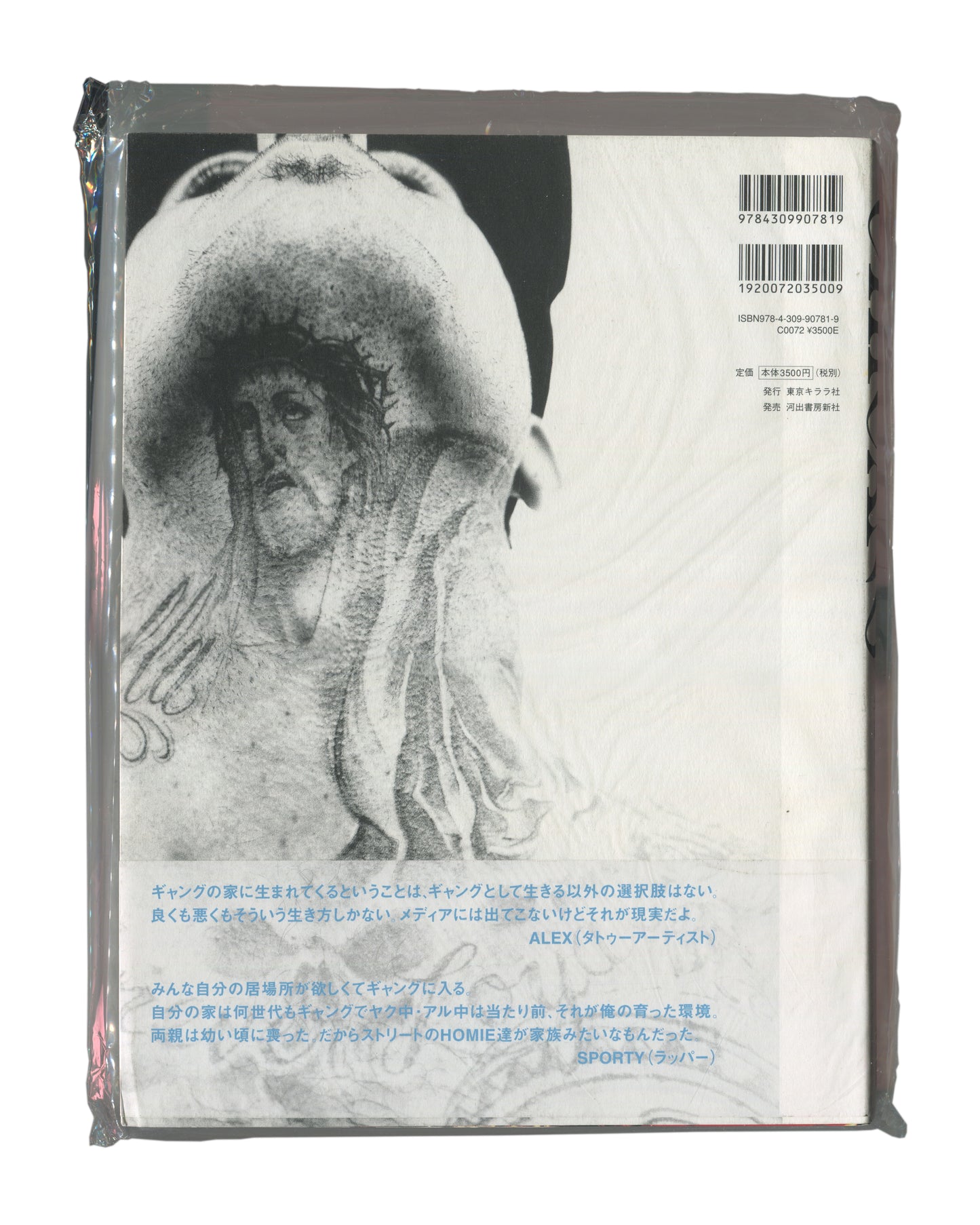 Photobook back cover with obi, Keisuke Nagoshi, CHICANO, Tokyo Kirara-sha / Kawade Shobo Shinsha, Japan, 2008. Sealed in original distributor shrinkwrap. Full-bleed black-and-white photograph — continuation of tattooed torso image from front cover. Upper right: two barcodes and publisher details — 'ISBN978-4-309-90781-9 / C0072 ¥3500E / 発行 東京キララ社 / 発売 河出書房新社'. Lower third: obi with two Japanese text quotations attributed to ALEX (tattoo artist) and SPORTY (rapper). Shrinkwrap shows light surface rubbing 
