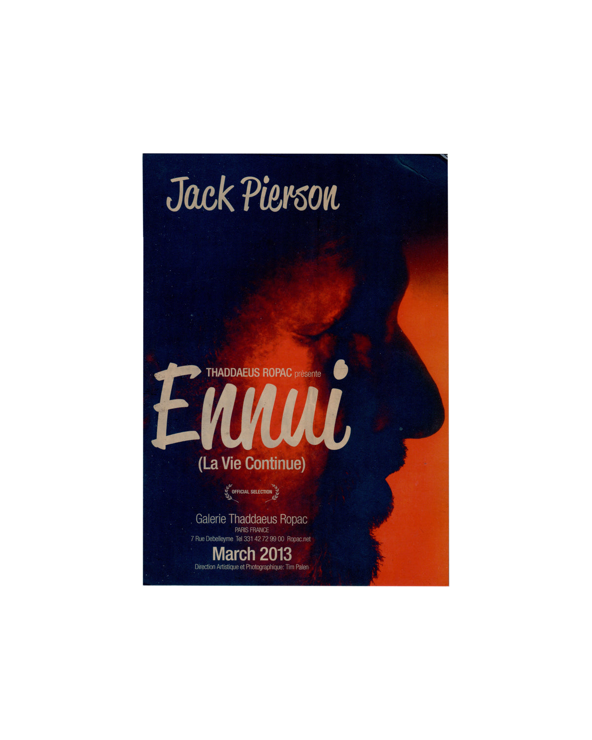  Jack Pierson, Ennui (La Vie Continue), 2013. Galerie Thaddaeus Ropac, Paris. Invitation verso: dark blue and orange film-poster composition; close-up profile of a figure's face in warm orange-red light against deep blue; 'Jack Pierson' in white script at top; 'THADDAEUS ROPAC présente' in small caps; 'Ennui' in large white italic script; '(La Vie Continue)' below; 'OFFICIAL SELECTION' laurel badge; gallery name and address; 'March 2013' in large bold sans-serif; 'Direction Artistique et Photographique:

