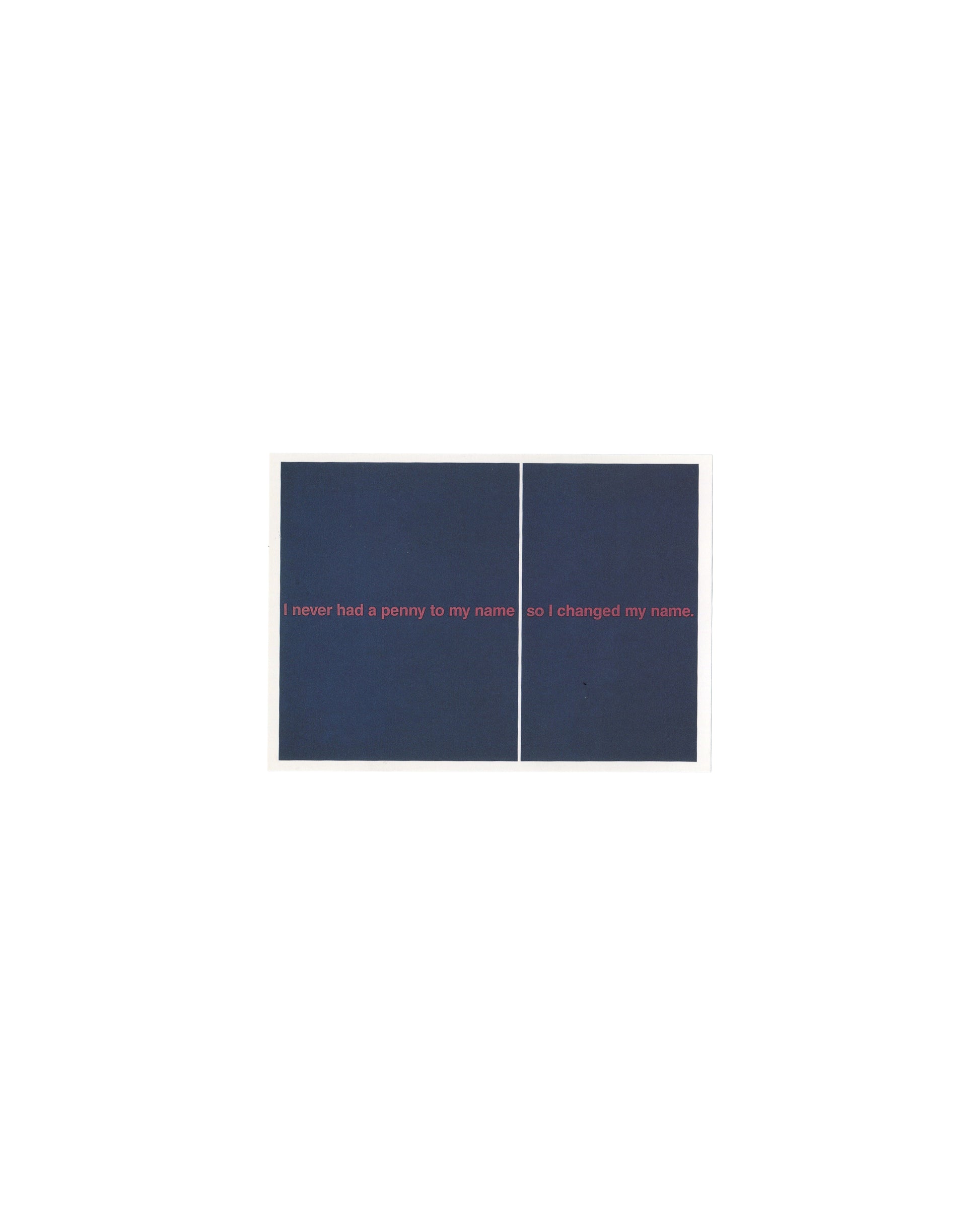 Original Richard Prince 'I Changed My Name' Artpost postcard, recto showing a reproduction of the 1988 text painting: two deep navy blue panels divided by a thin white vertical line, with pink lowercase text reading 'I never had a penny to my name' on the left panel and 'so I changed my name.' on the right panel.