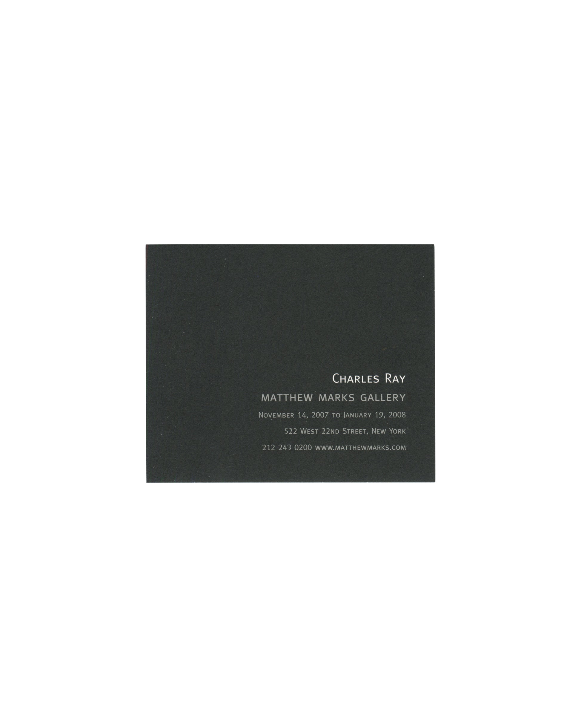 Reverse of 2007 Charles Ray Matthew Marks Gallery exhibition card showing a near-black ground with centred silver-grey text reading 'Charles Ray / Matthew Marks Gallery / November 14, 2007 to January 19, 2008 / 522 West 22nd Street, New York / 212 243 0200 www.matthewmarks.com' in spaced small caps and serif type.