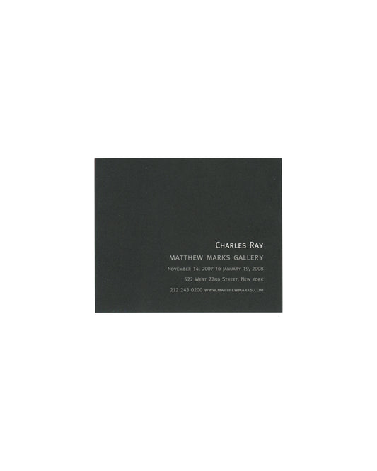 Reverse of 2007 Charles Ray Matthew Marks Gallery exhibition card showing a near-black ground with centred silver-grey text reading 'Charles Ray / Matthew Marks Gallery / November 14, 2007 to January 19, 2008 / 522 West 22nd Street, New York / 212 243 0200 www.matthewmarks.com' in spaced small caps and serif type.