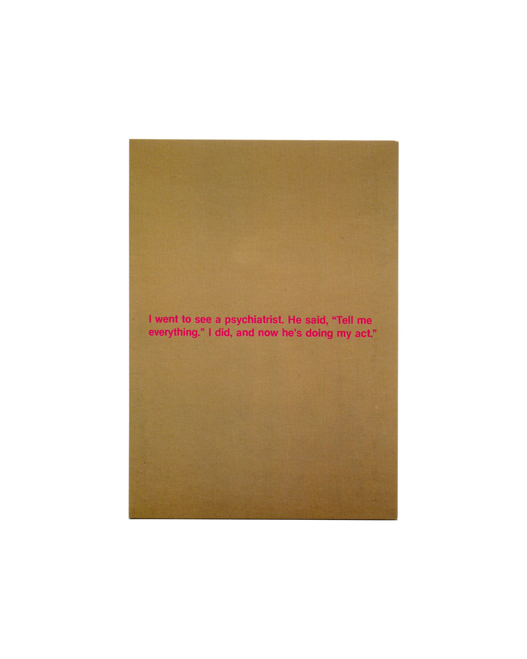 Postcard recto, Richard Prince, Tell Me Everything, 1987, Solomon R. Guggenheim Museum, New York, 2007. Offset colour reproduction. Flat ochre/gold monochrome ground — acrylic and silkscreen on canvas, 56 × 48 inches; lower-centre text in small pink/red serif type: 'I went to see a psychiatrist. He said, "Tell me everything." I did, and now he's doing my act.' Skarstedt Collection, New York. Light handling wear, good/very good condition.