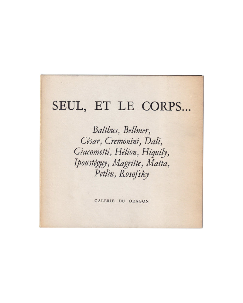 `Exhibition catalogue cover, Seul, et le corps…, Galerie du Dragon, Paris, 1966. Cream matte wrappers with title in large serif type, artist names in italic below: Balthus, Bellmer, César, Cremonini, Dalí, Giacometti, Hélion, Hiquily, Ipoustéguy, Magritte, Matta, Petlin, Rosofsky. Publisher name at foot: Galerie du Dragon.`
