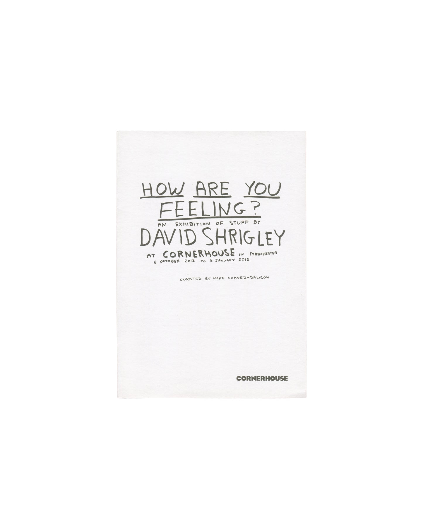David Shrigley, How Are You Feeling?, Cornerhouse Manchester 2012, front cover: white, hand-lettered title and exhibition details, CORNERHOUSE logo
