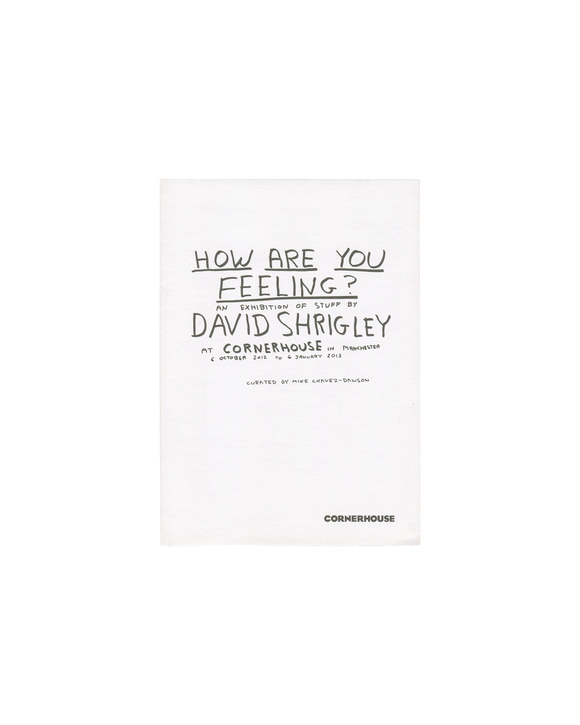 David Shrigley, How Are You Feeling?, Cornerhouse Manchester 2012, front cover: white, hand-lettered title and exhibition details, CORNERHOUSE logo